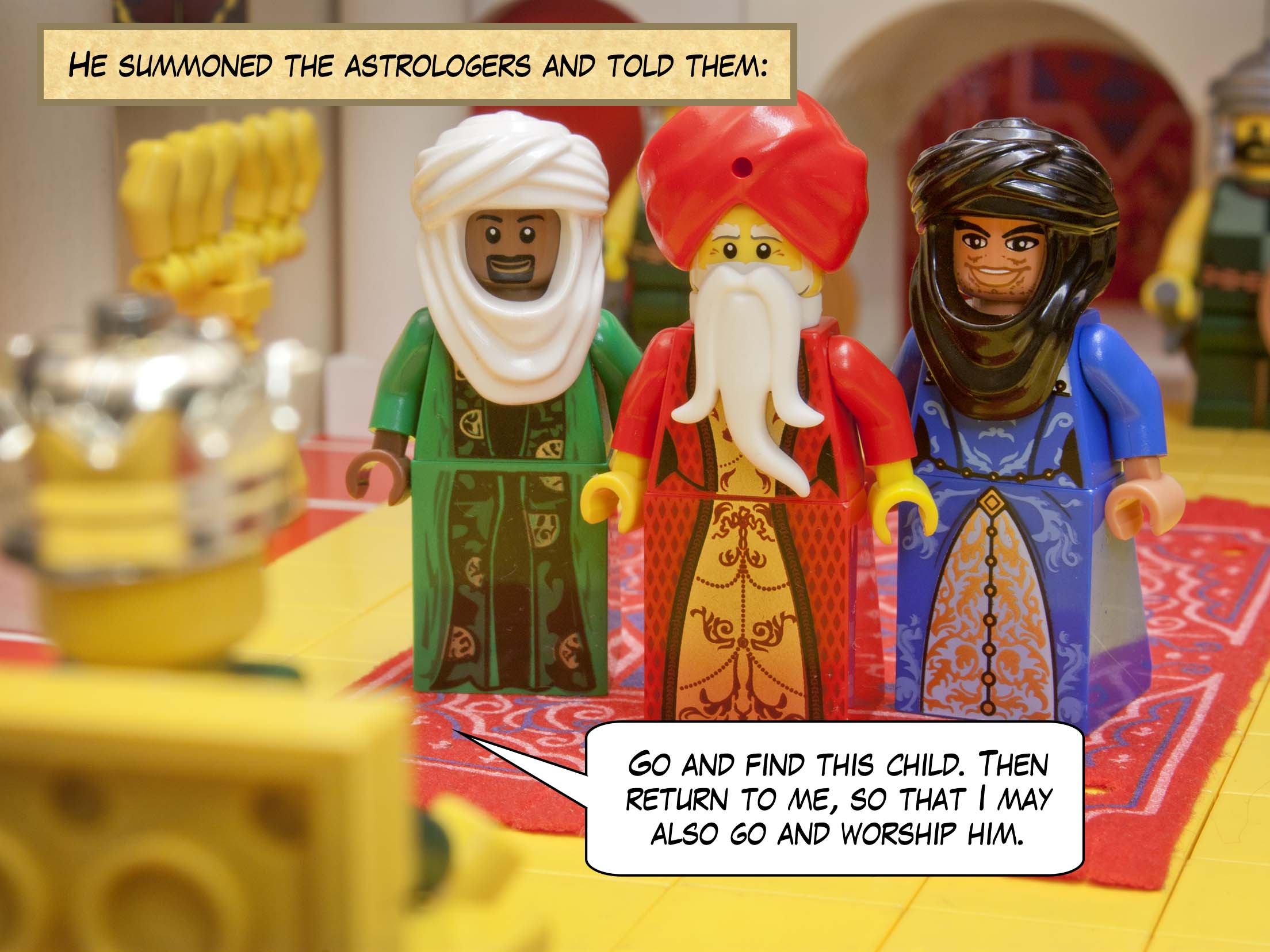 Gathering together all the chief priests and experts on the Law of Moses, King Herod asked them where the messiah was to be born. They said to him, “At Bethlehem in Judea, just as it was written by the prophet.”