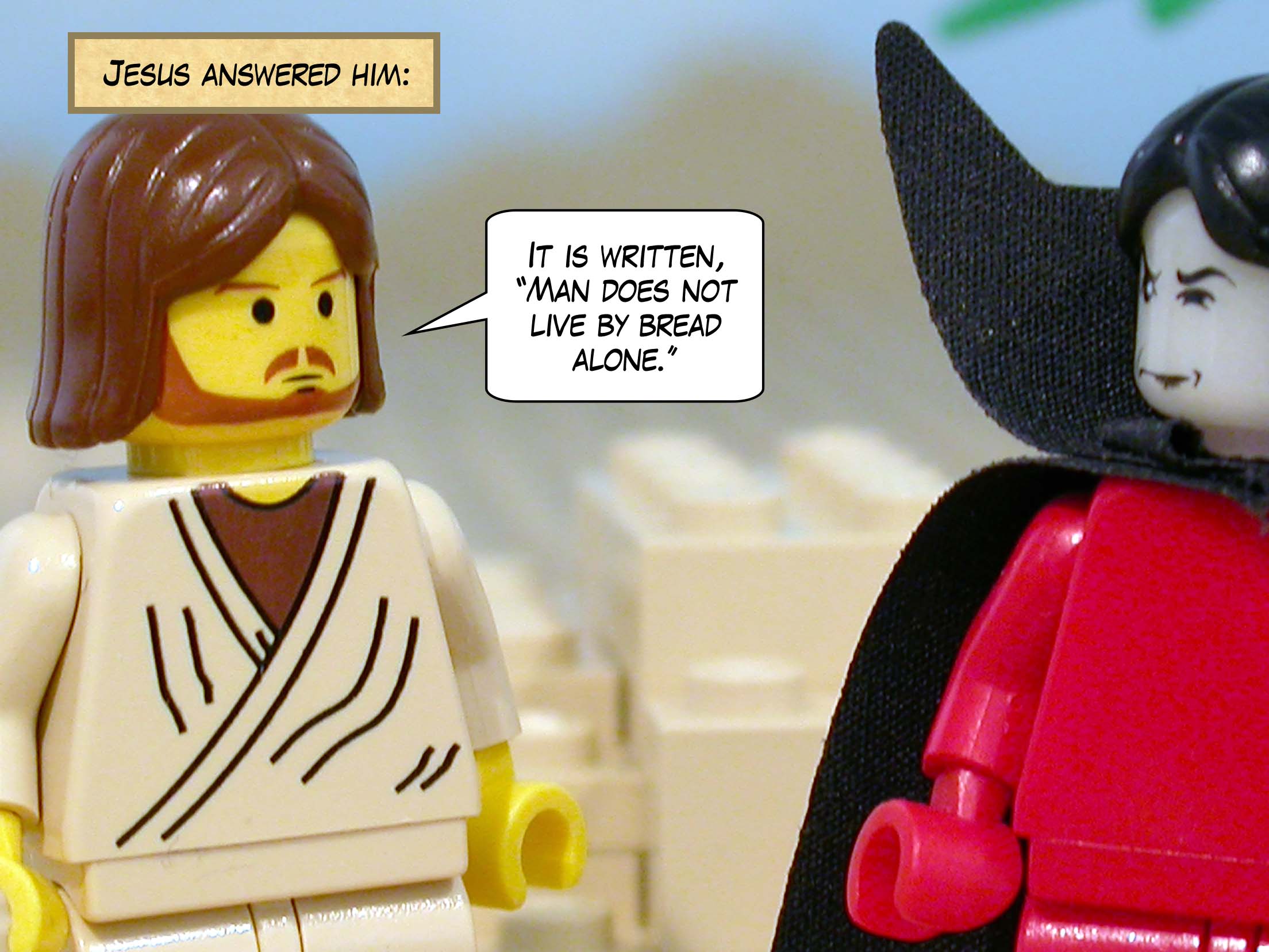 Jesus answered him, 'It is written, "Man does not live by bread alone."'<br>