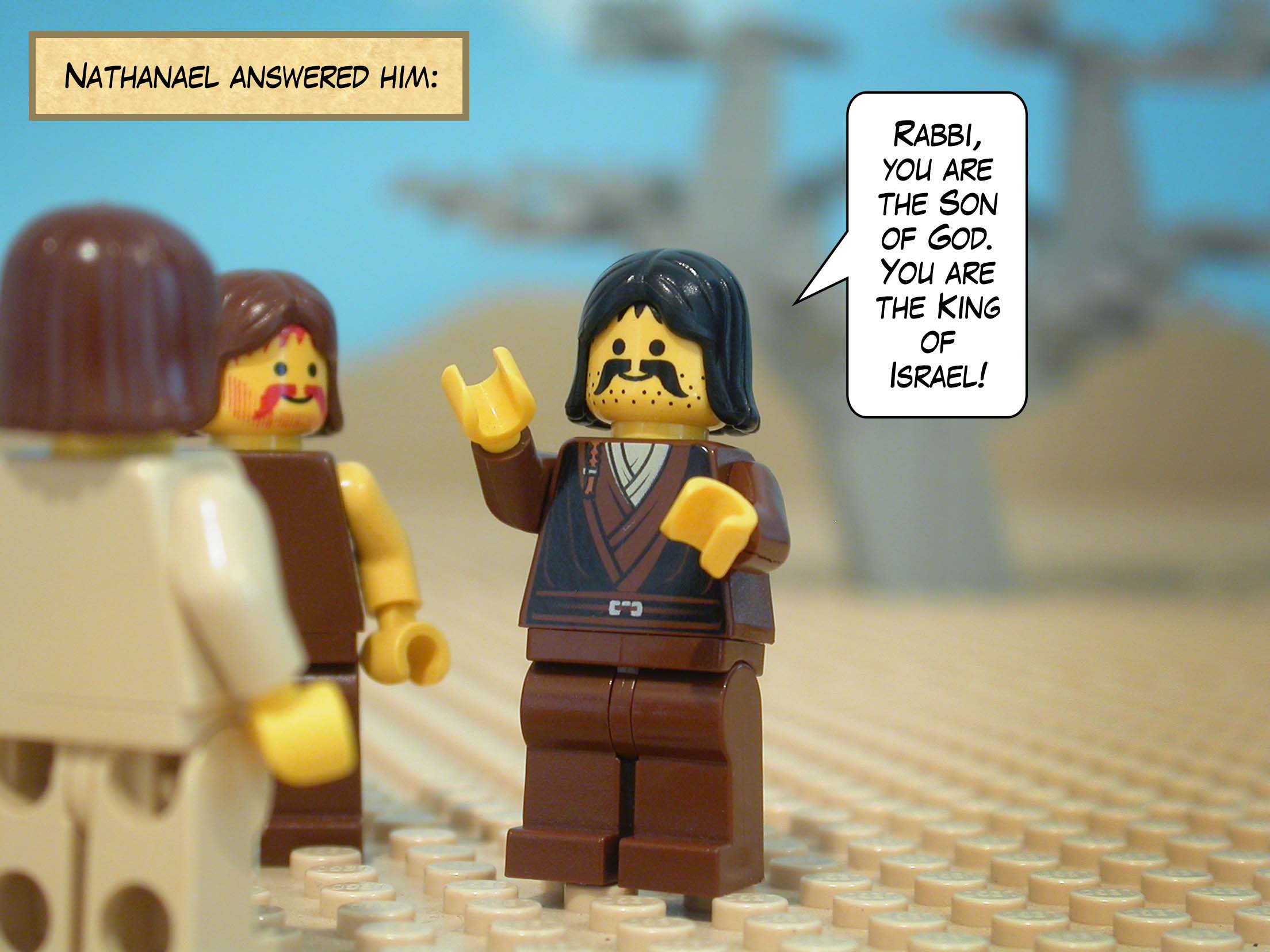 Nathanael answered him, 'Rabbi, you are the Son of God. You are the King of Israel!'