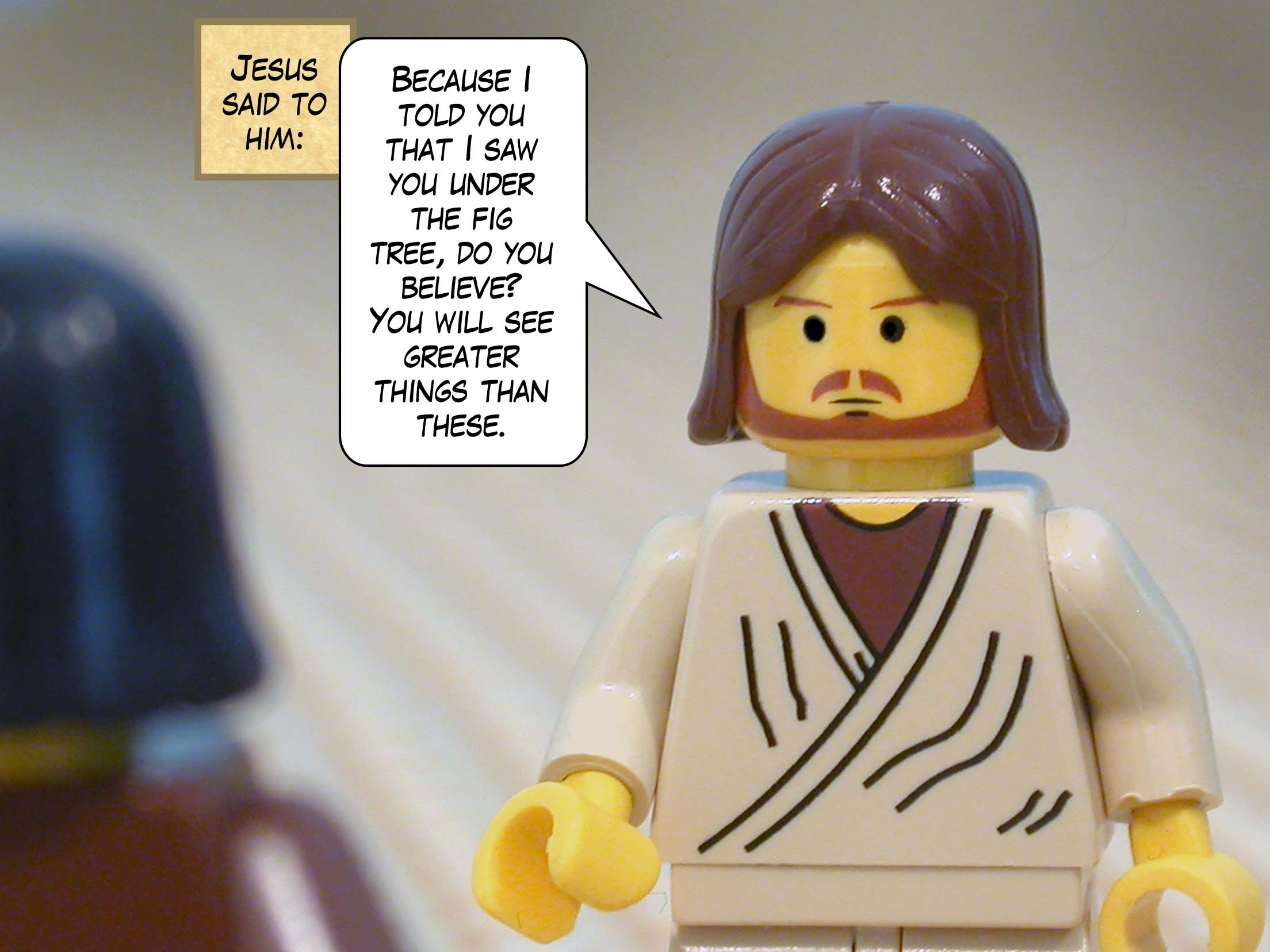 Jesus said to him, 'Because I told you that I saw you under the fig tree, do you believe? You will see greater things than these.'