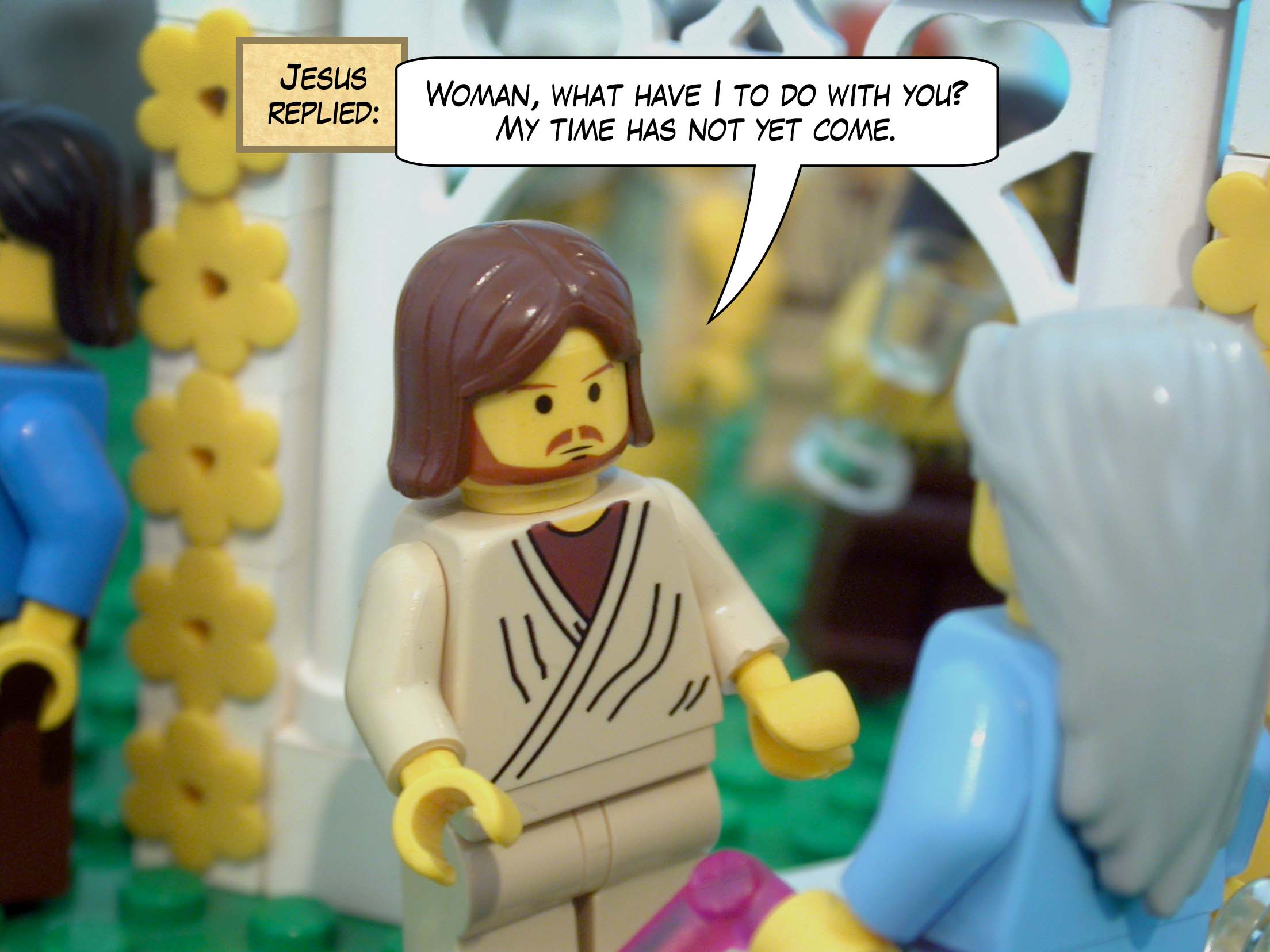 Jesus replied, 'Woman, what have I to do with you? My time has not yet come.'<br>