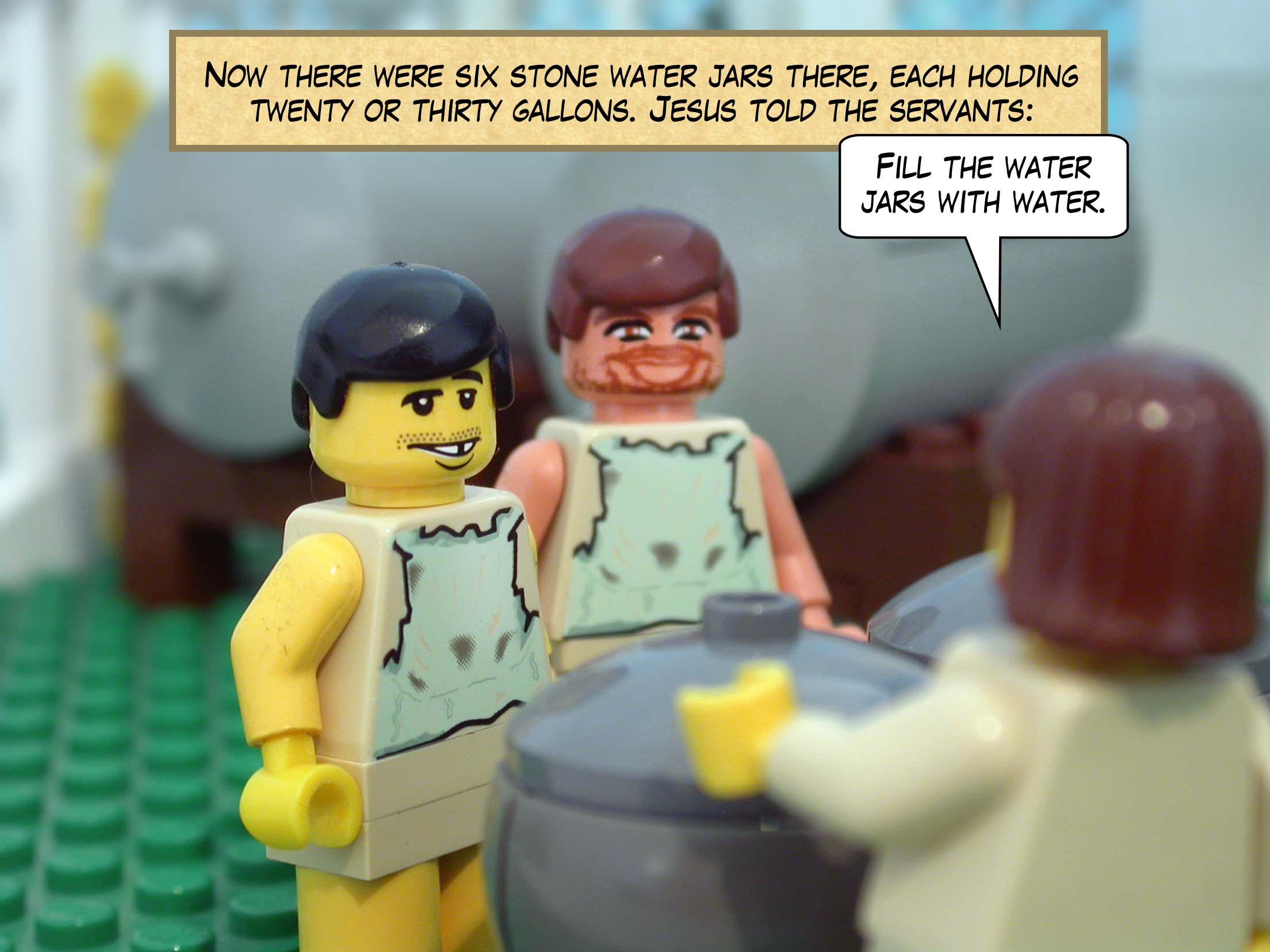 Now there were six stone water jars there, each holding twenty or thirty gallons. Jesus told the servants, 'Fill the water jars with water.'