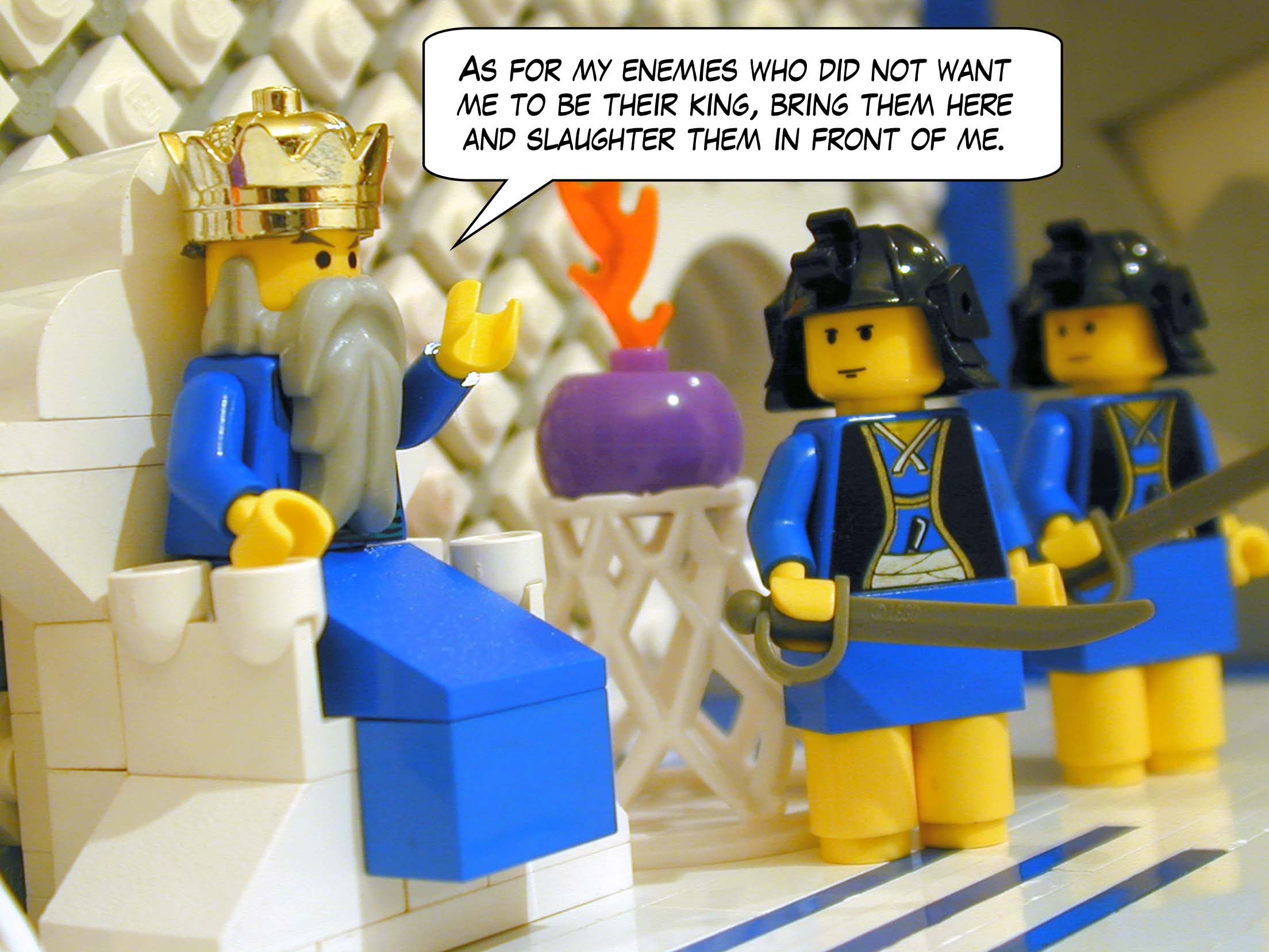 '"As for my enemies who did not want me to be their king, bring them here and slaughter them in front of me."'