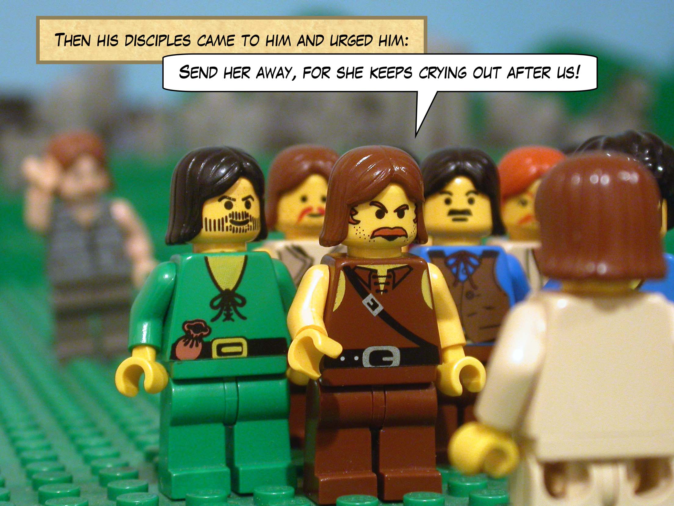 Then his disciples came to him and urged him, 'Send her away, for she keeps crying out after us!'