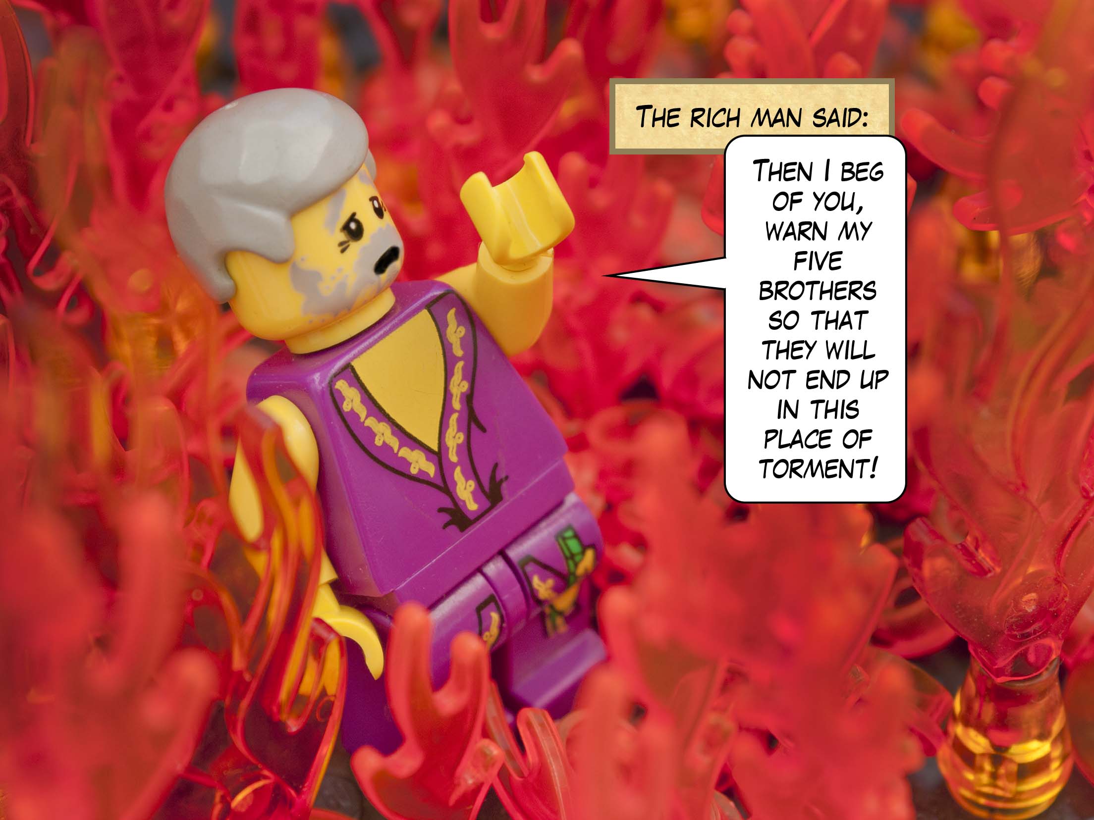 'The rich man said, "Then I beg of you, warn my five brothers so that they will not end up in this place of torment!"'<br>