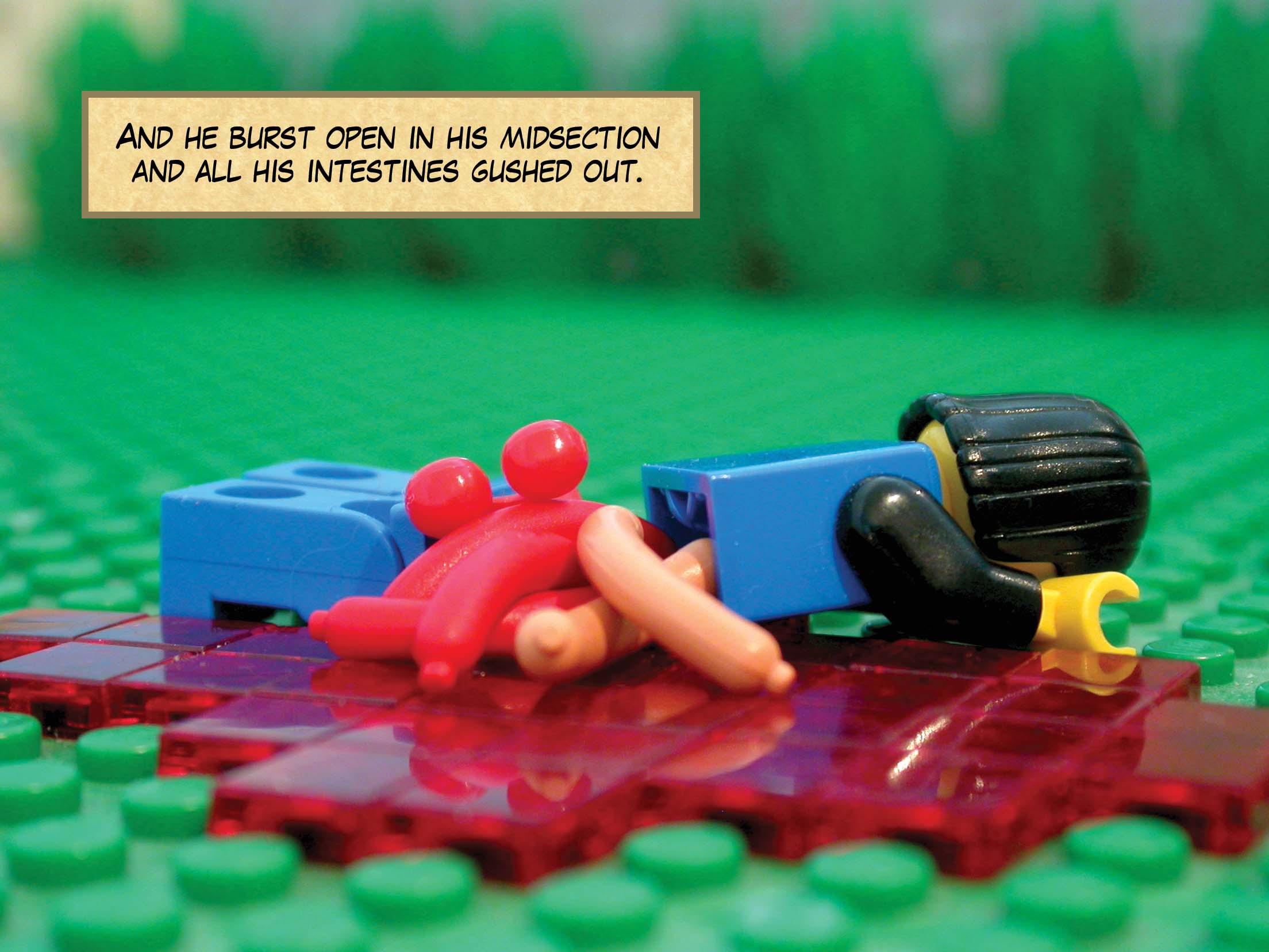 'And he burst open in his midsection and all his intestines gushed out.'