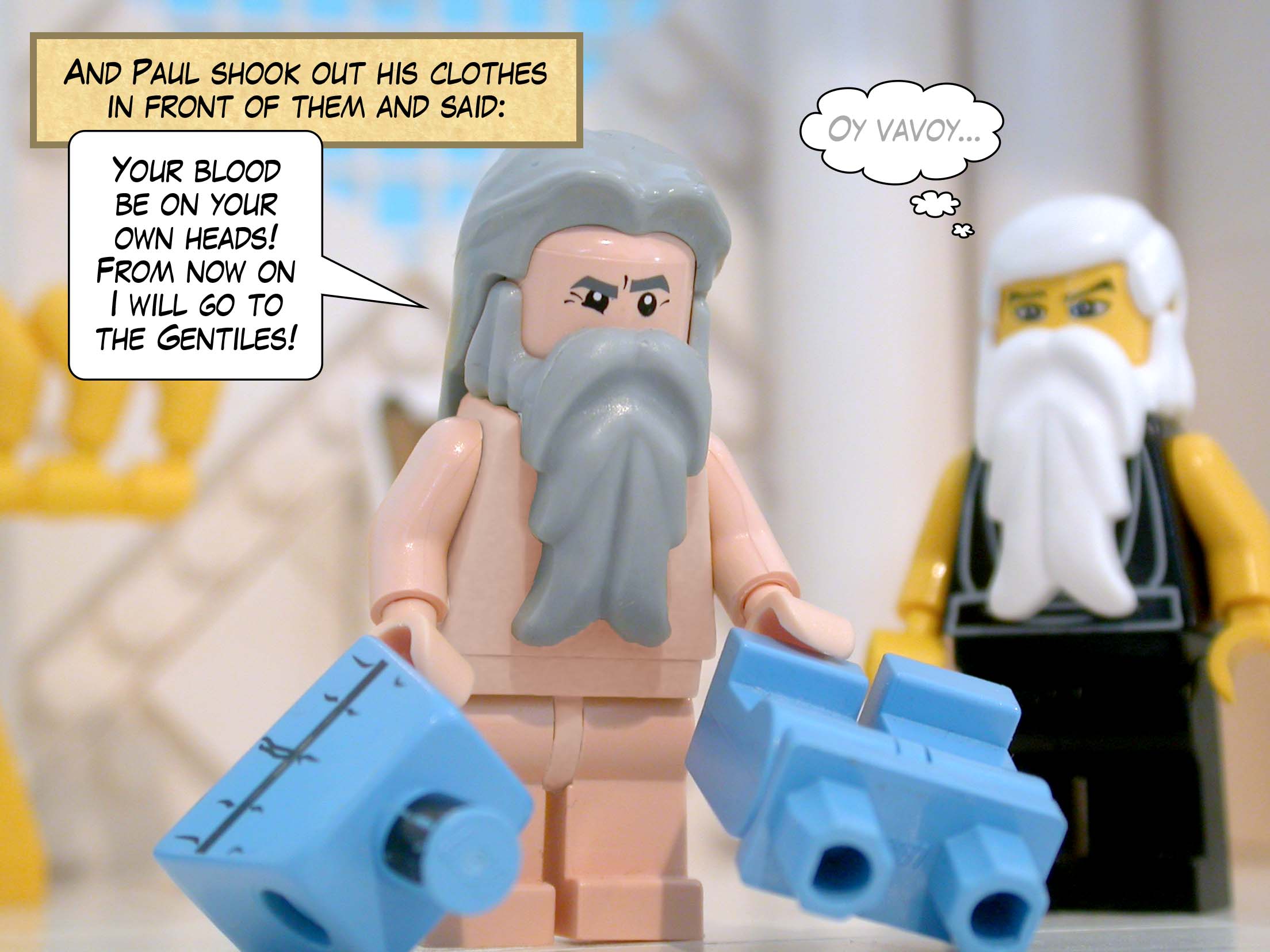 And Paul shook out his clothes in front of them and said, 'Your blood be on your own heads! From now on I will go to the Gentiles!'