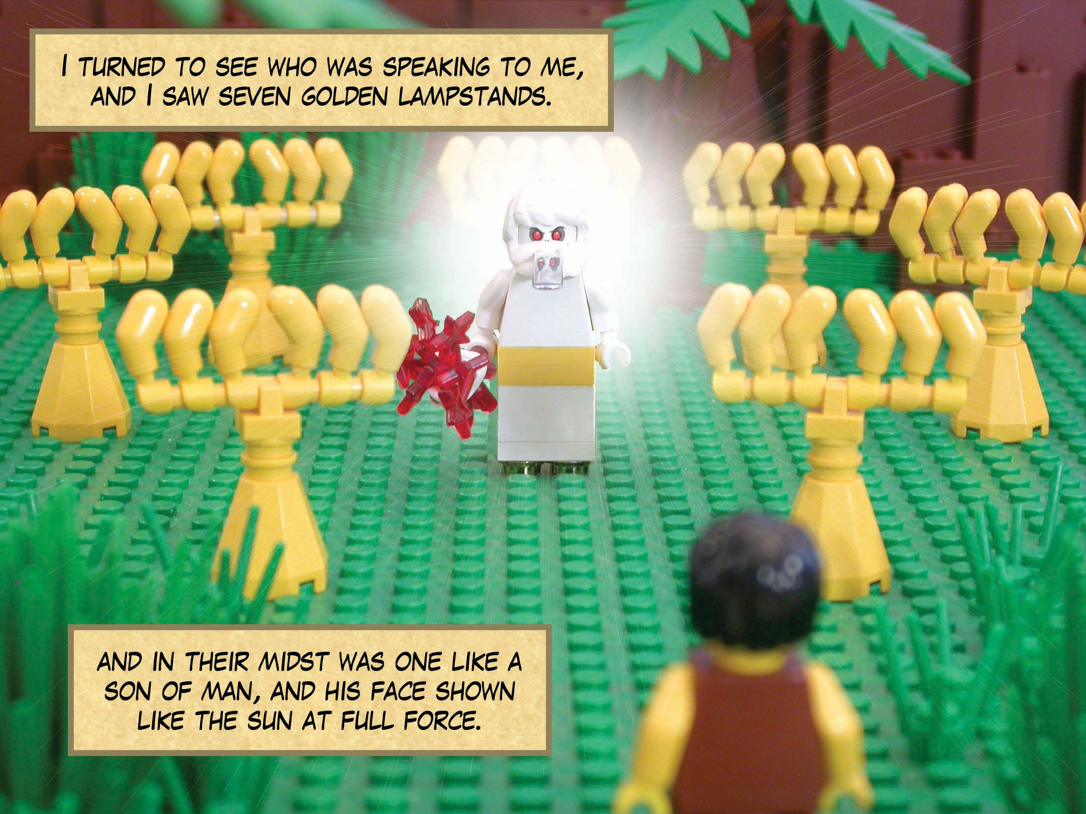 I turned to see who was speaking to me, and I saw seven golden lampstands, and in their midst was one like a son of man, and his face shown like the sun at full force.