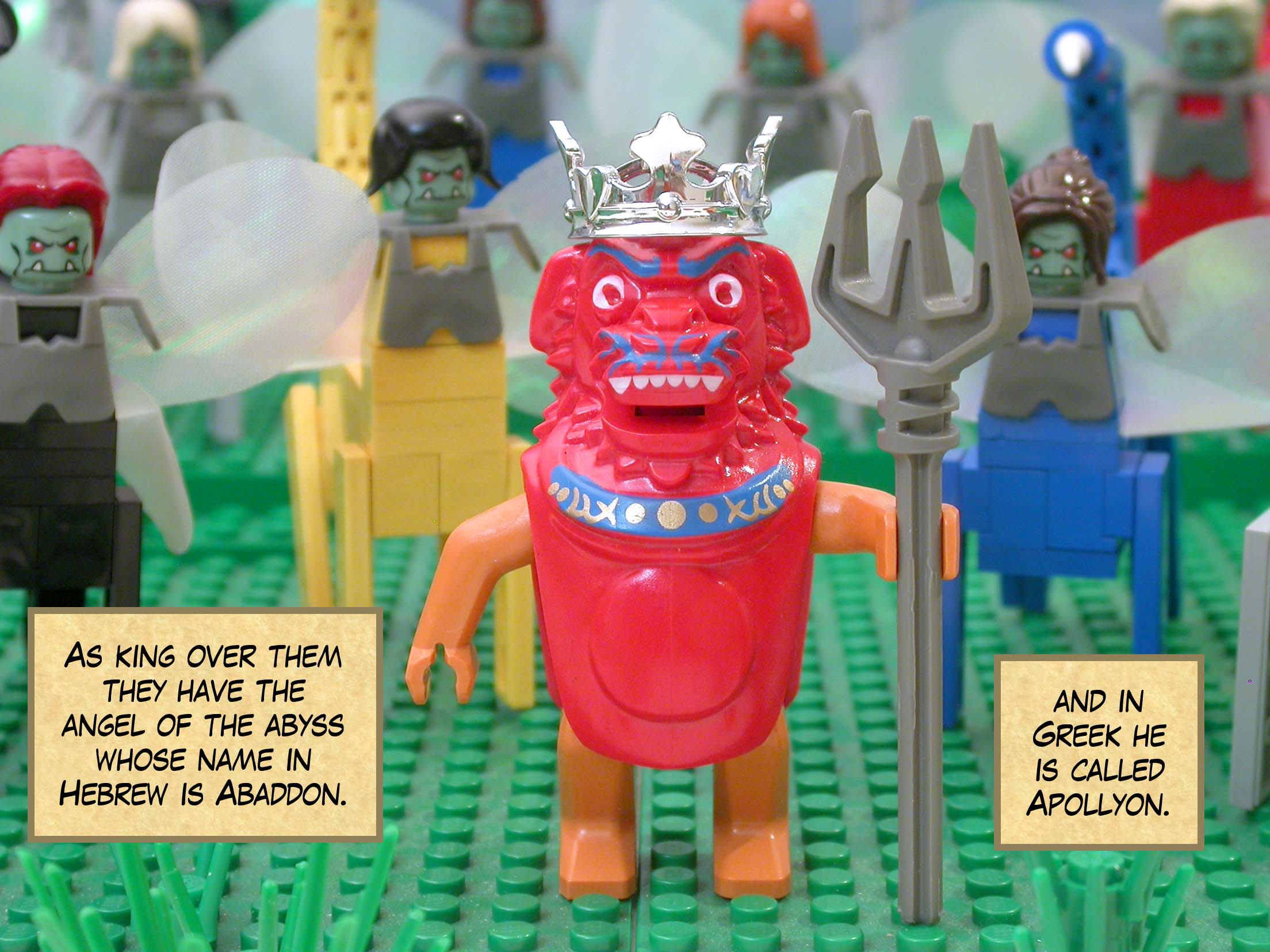 As king over them they have the angel of the abyss whose name in Hebrew is Abaddon, and in Greek he is called Apollyon.<br>