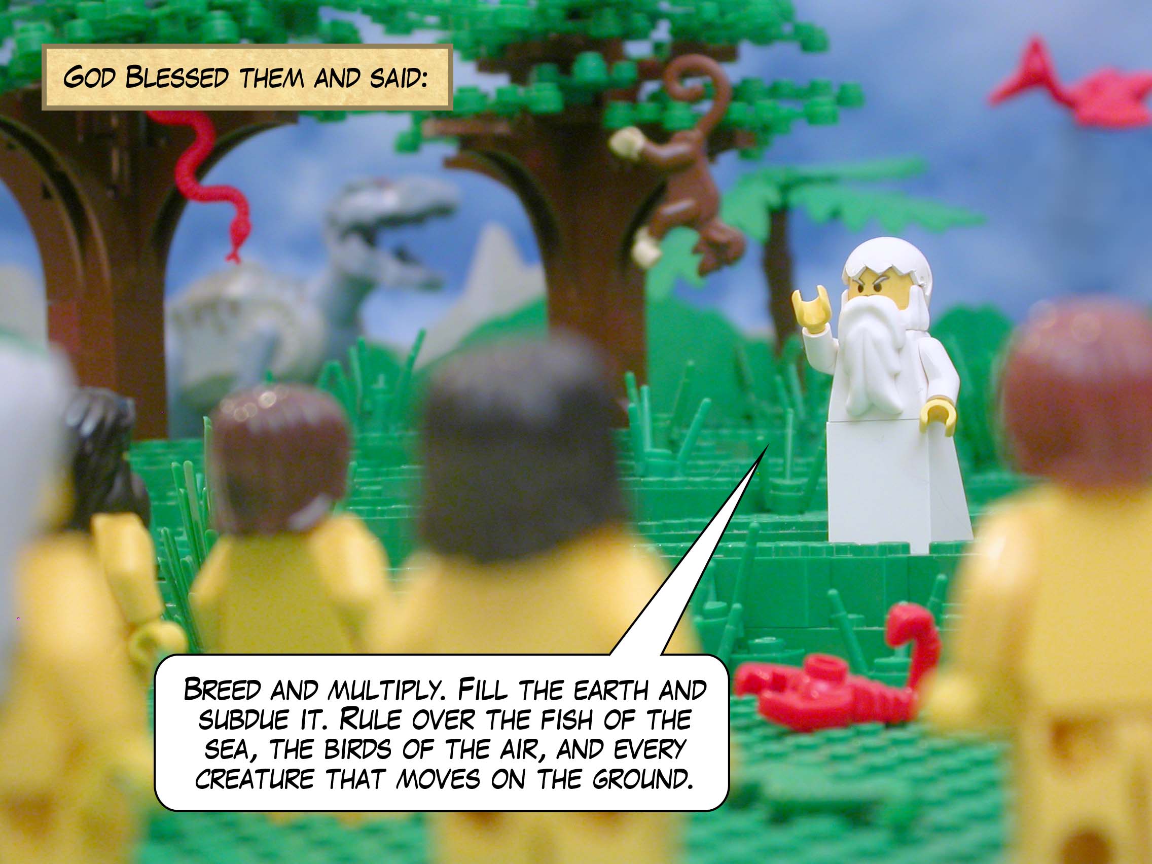 God blessed them and said: Breed and multiply. Fill the earth and subdue it. Rule over the fish of the sea, the birds of the air, and every creature that moves on the ground.