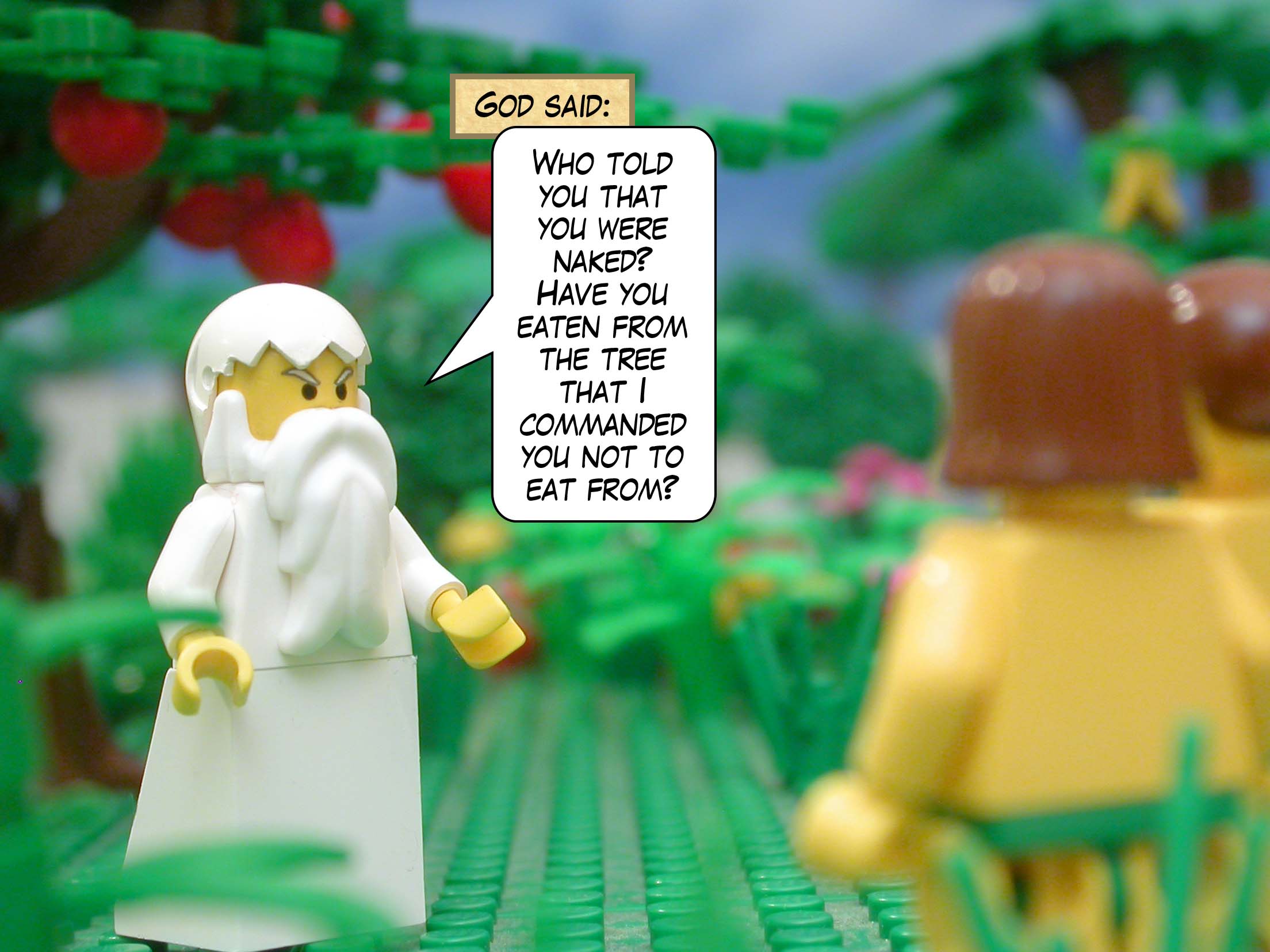 God said, "Who told you that you were naked? Have you eaten from the tree that I commanded you not to eat from?"