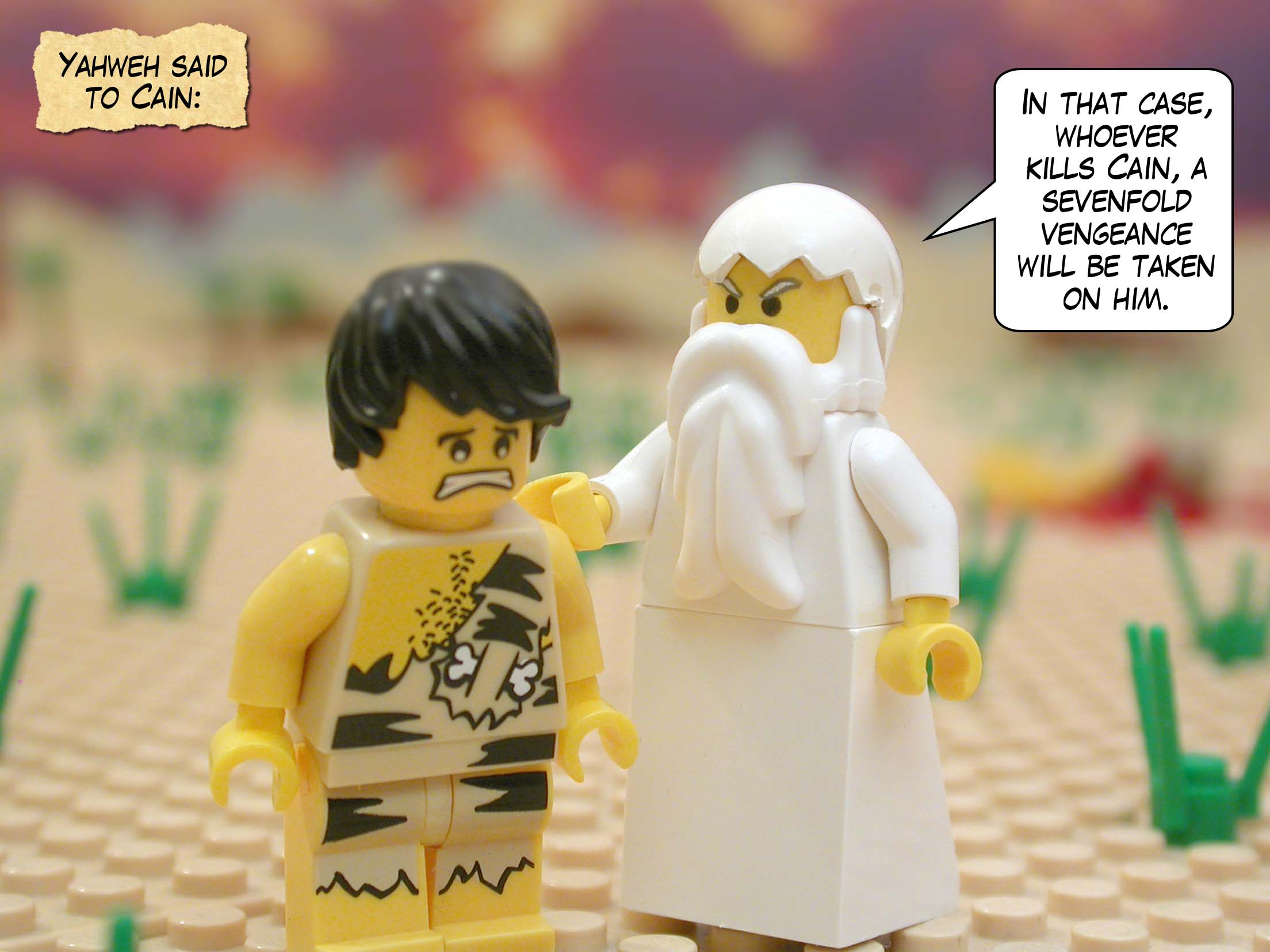 Yahweh said to Cain, "In that case, whoever kills Cain, a sevenfold vengeance will be taken on him."