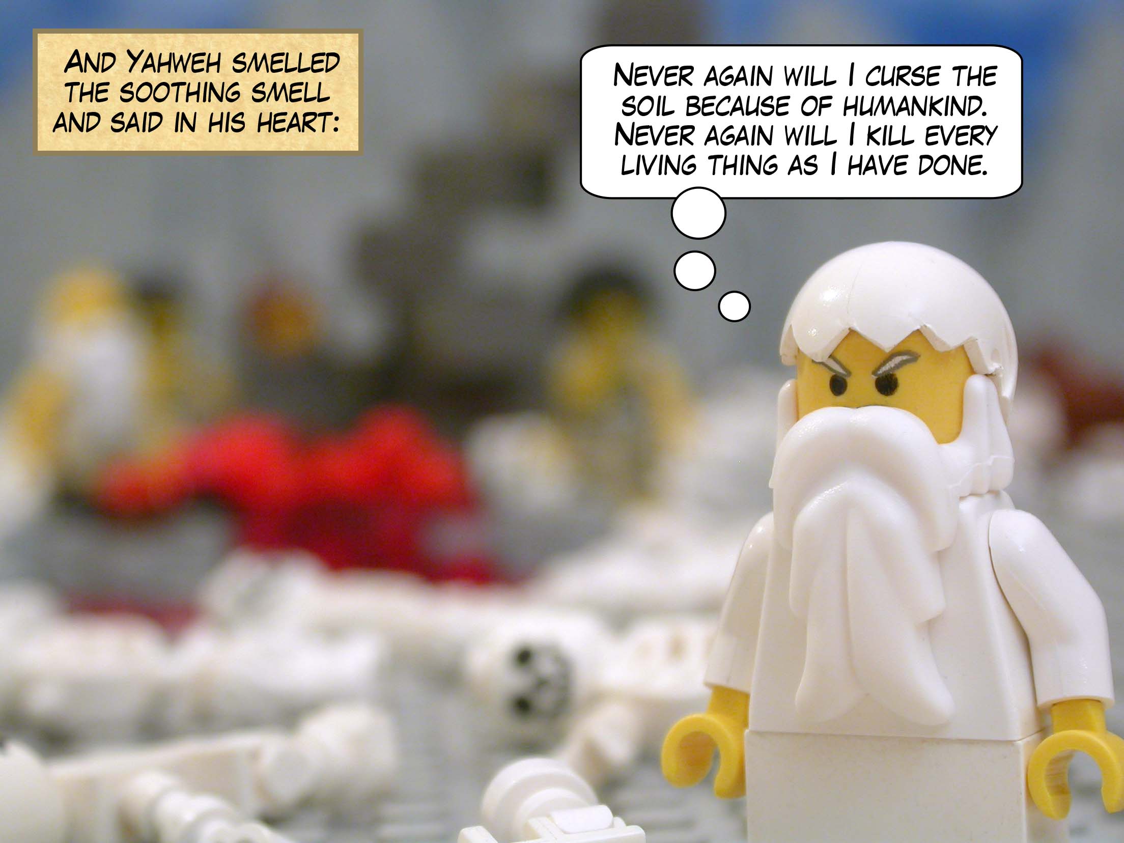 And Yahweh smelled the soothing smell and said in his heart, "Never again will I curse the soil because of humankind. Never again will I kill every living thing as I have done."