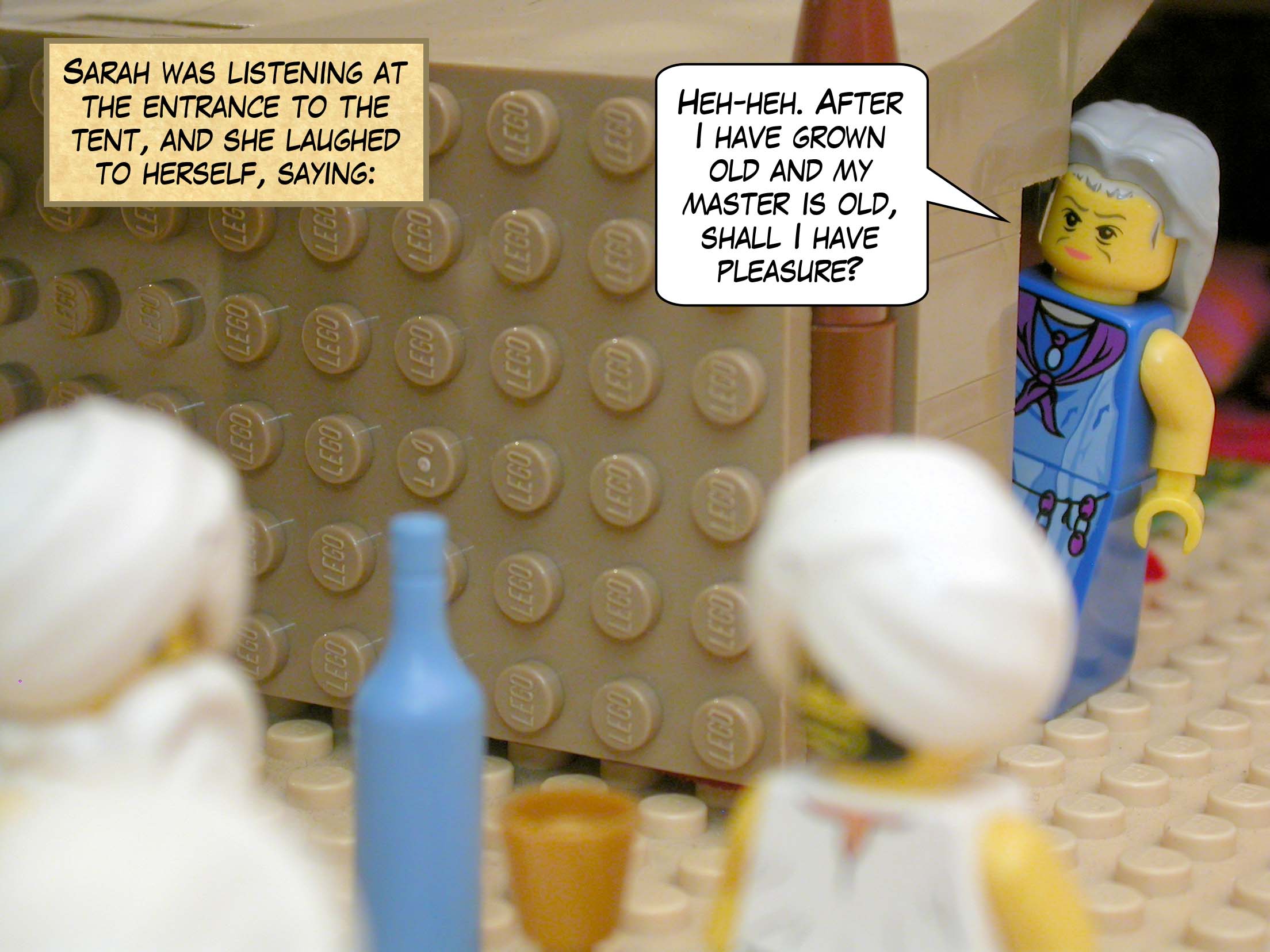 Sarah was listening at the entrance to the tent, and she laughed to herself, saying, "After I have grown old and my master is old, shall I have pleasure?"