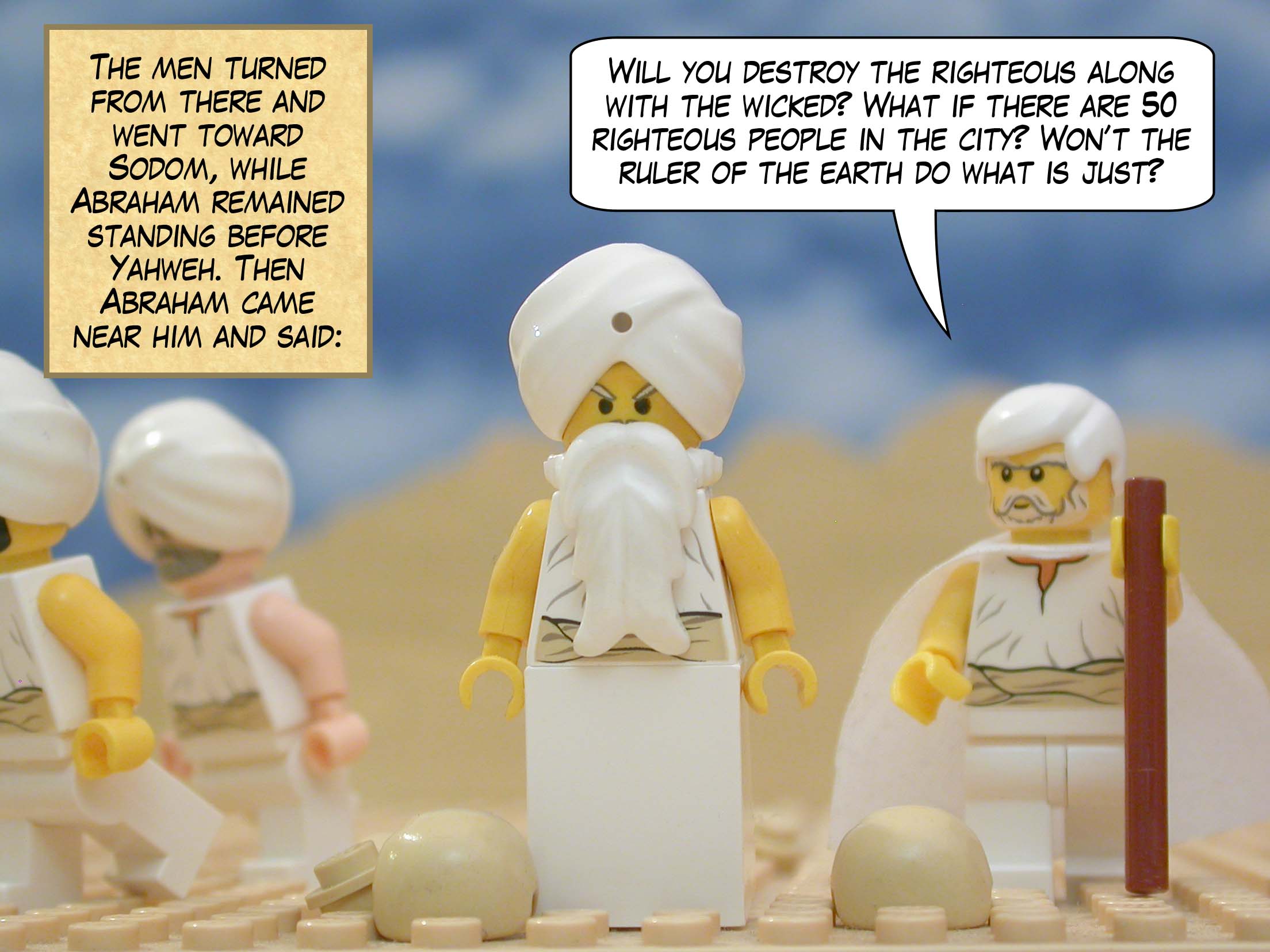 The men turned from there and went toward Sodom, while Abraham remained standing before Yahweh. Then Abraham came near him and said, "Will you destroy the righteous along with the wicked? What if there are 50 righteous people in the city? Won’t the ruler of the earth do what is just?"