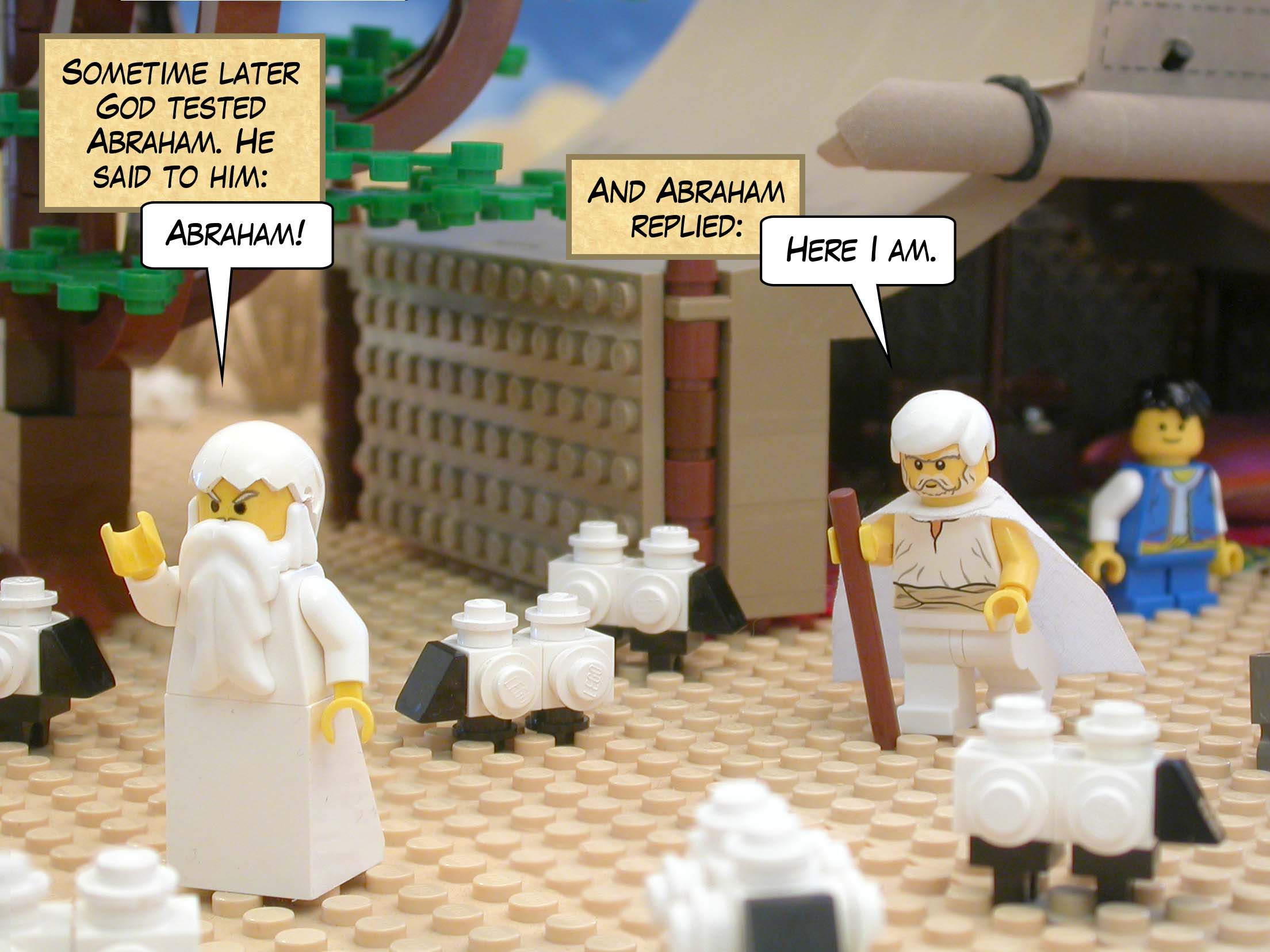 Sometime later God tested Abraham. He said to him, "Abraham!" And Abraham replied, "Here I am."