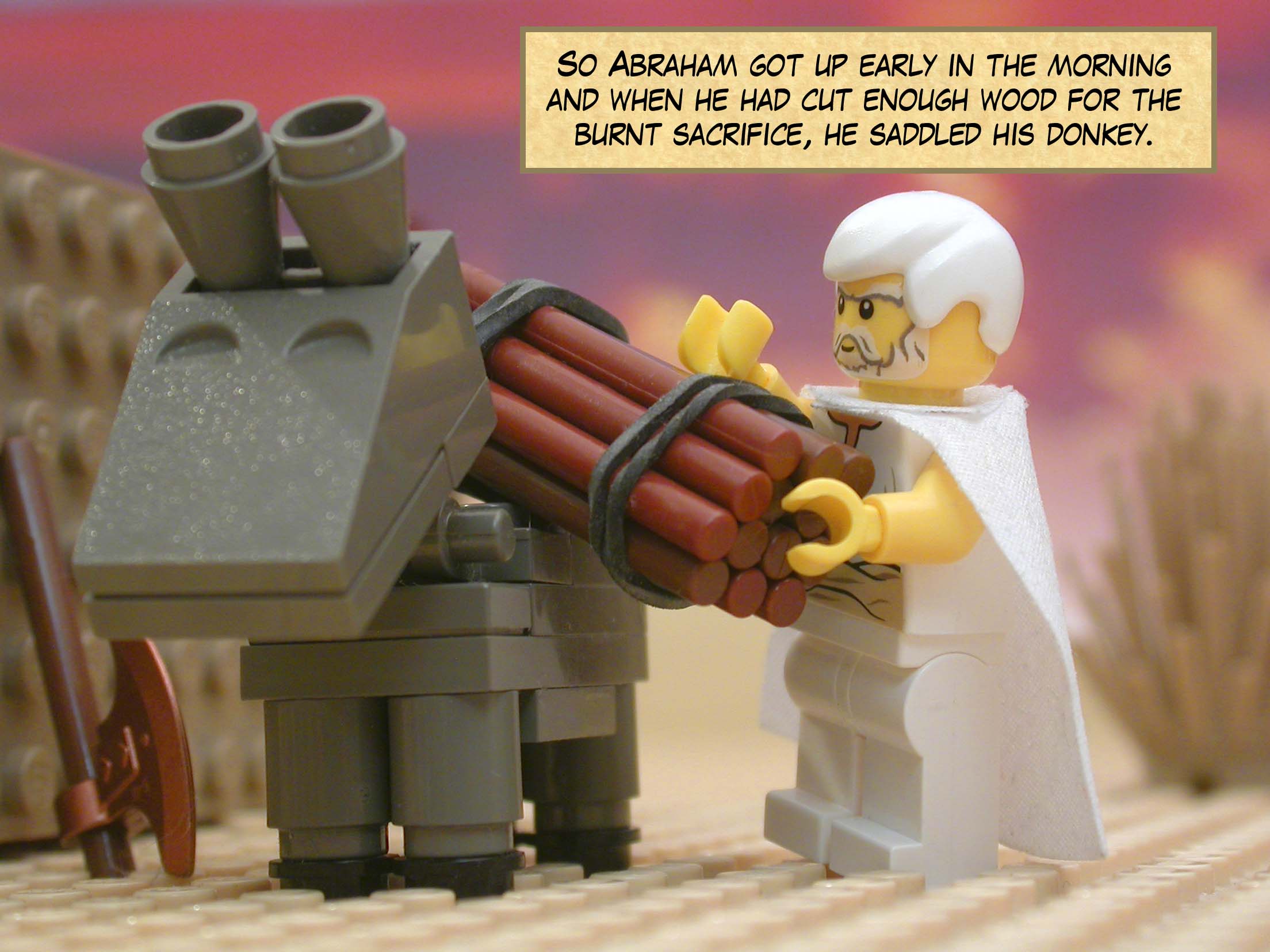 So Abraham got up early in the morning and when he had cut enough wood for the burnt sacrifice, he saddled his donkey.