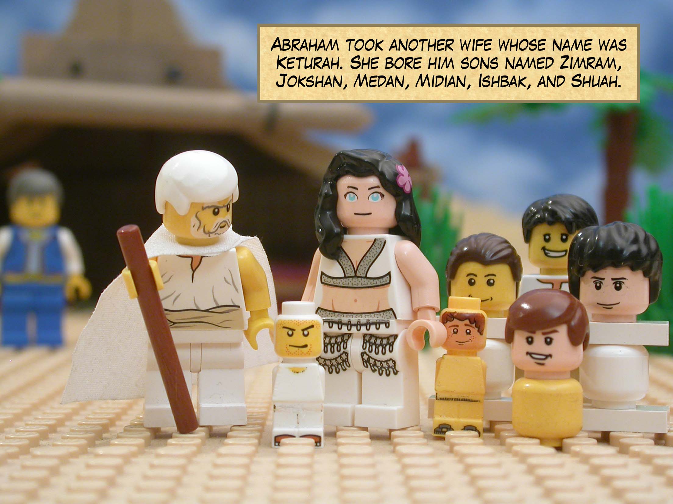 Abraham took another wife whose name was Keturah. She bore him Zimram, Jokshan, Medan, Midian, Ishbak, and Shuah.