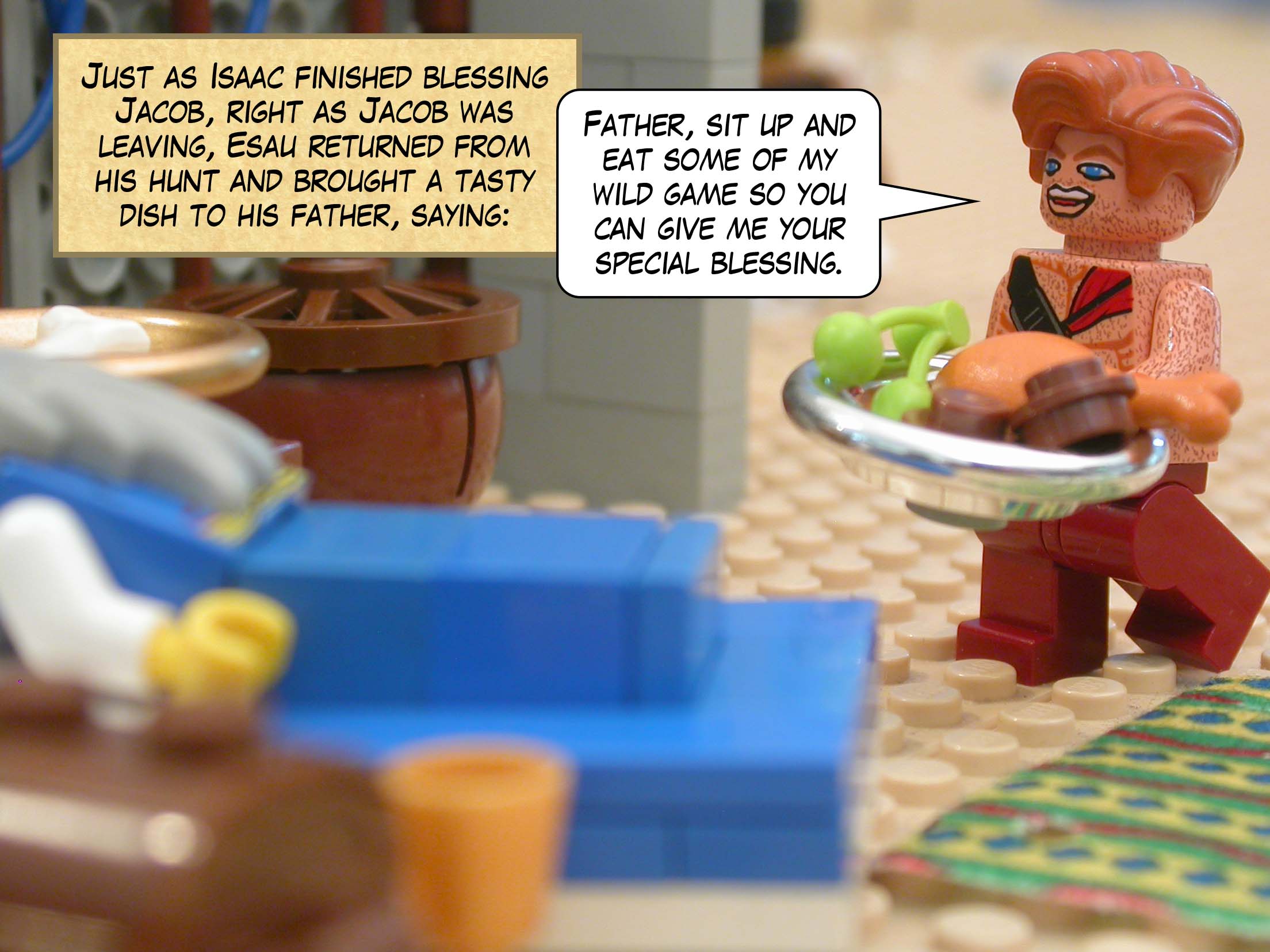 Just as Isaac finished blessing Jacob, right as Jacob was leaving, Esau returned from his hunt and brought a tasty dish to his father, saying, "Father, sit up and eat some of my wild game so you can give me your special blessing."