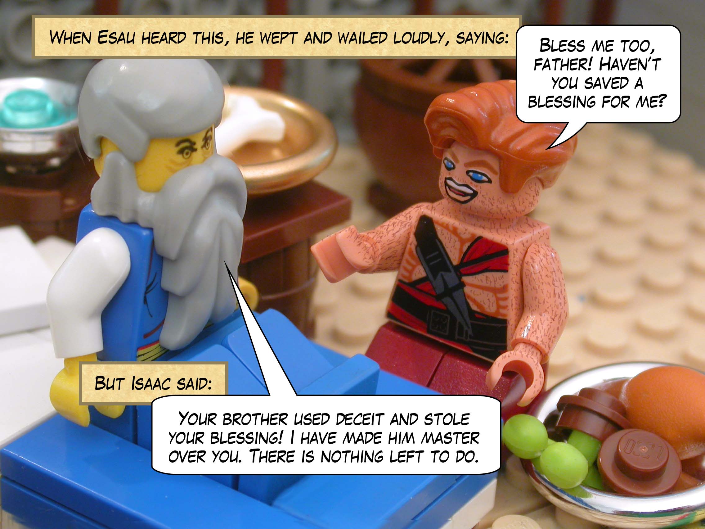 When Esau heard this, he wept and wailed loudly, saying, "Bless me too, father! Haven’t you saved a blessing for me?" But Isaac said, "Your brother used deceit and stole your blessing! I have made him master over you. There is nothing left to do."