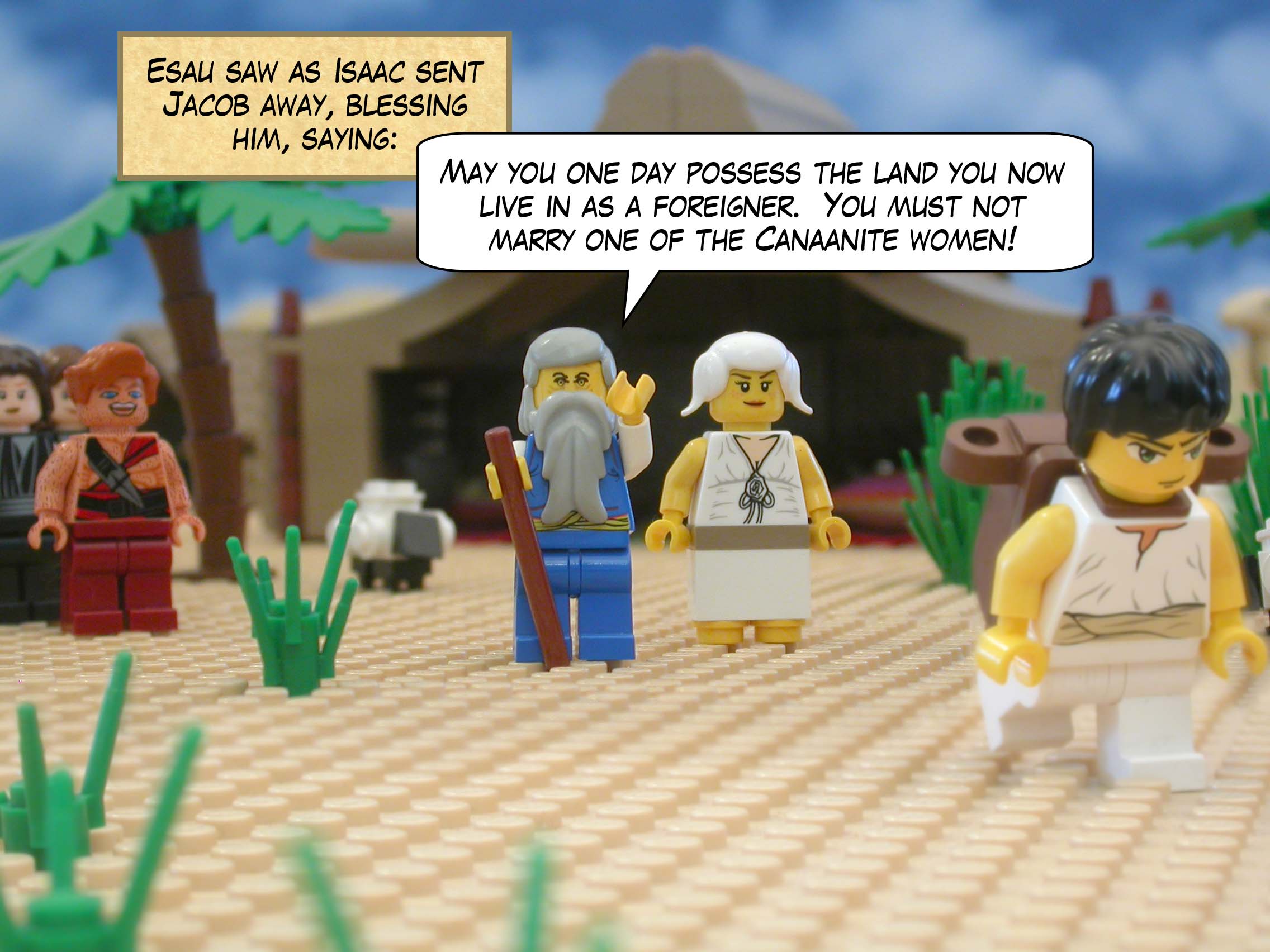 Esau saw as Isaac sent Jacob away, blessing him, saying , "May you one day possess the land you now live in as a foreigner.  You must not marry one of the Canaanite women!"