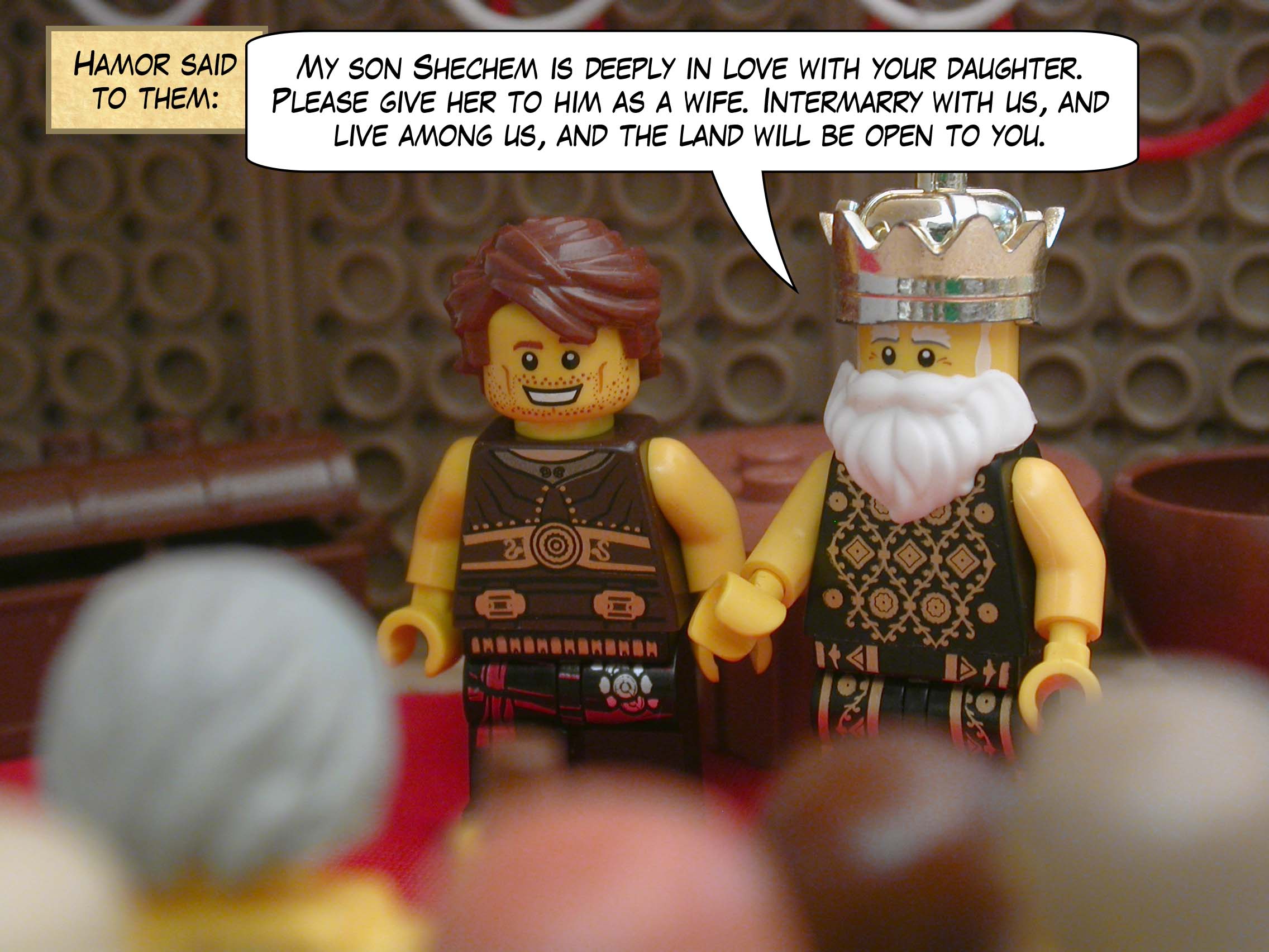 Hamor said to them, "My son Shechem is deeply in love with your daughter.  Please give her to him as a wife. Intermarry with us, and live among us, and the land will be open to you."