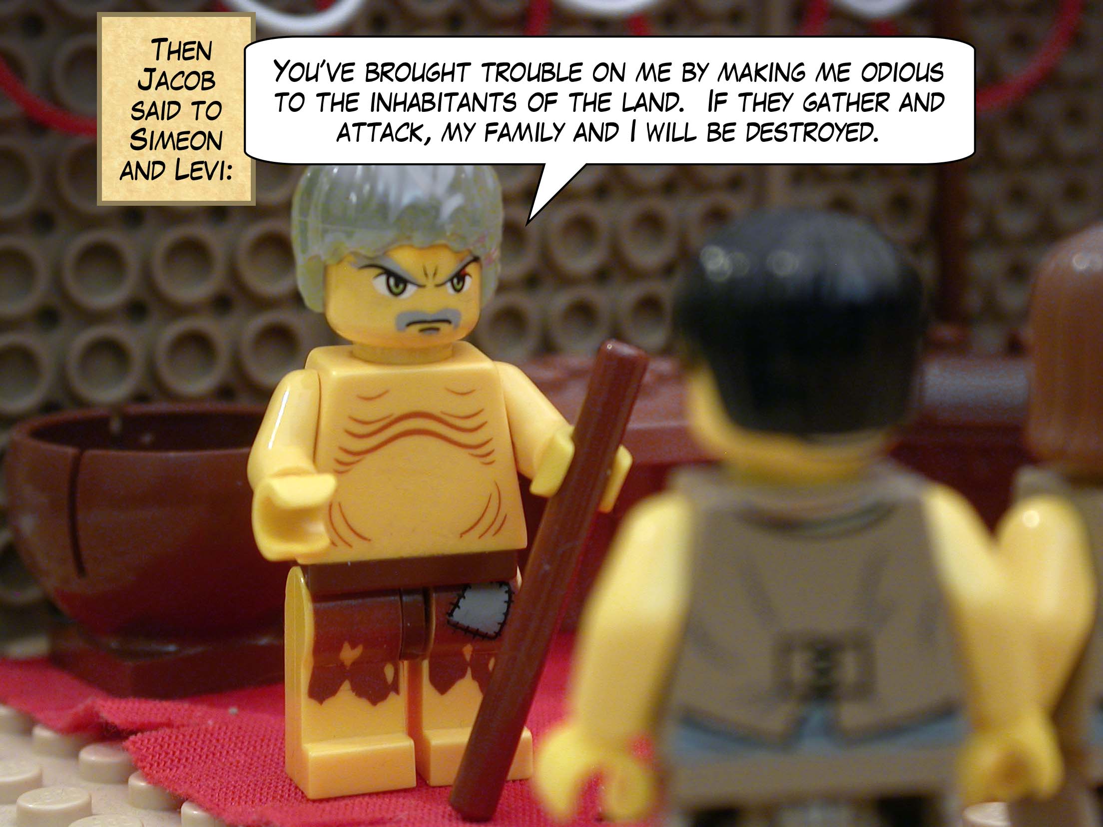 Then Jacob said to Simeon and Levi, "You’ve brought trouble on me by making me odious to the inhabitants of the land.  If they gather and attack, my family and I will be destroyed."