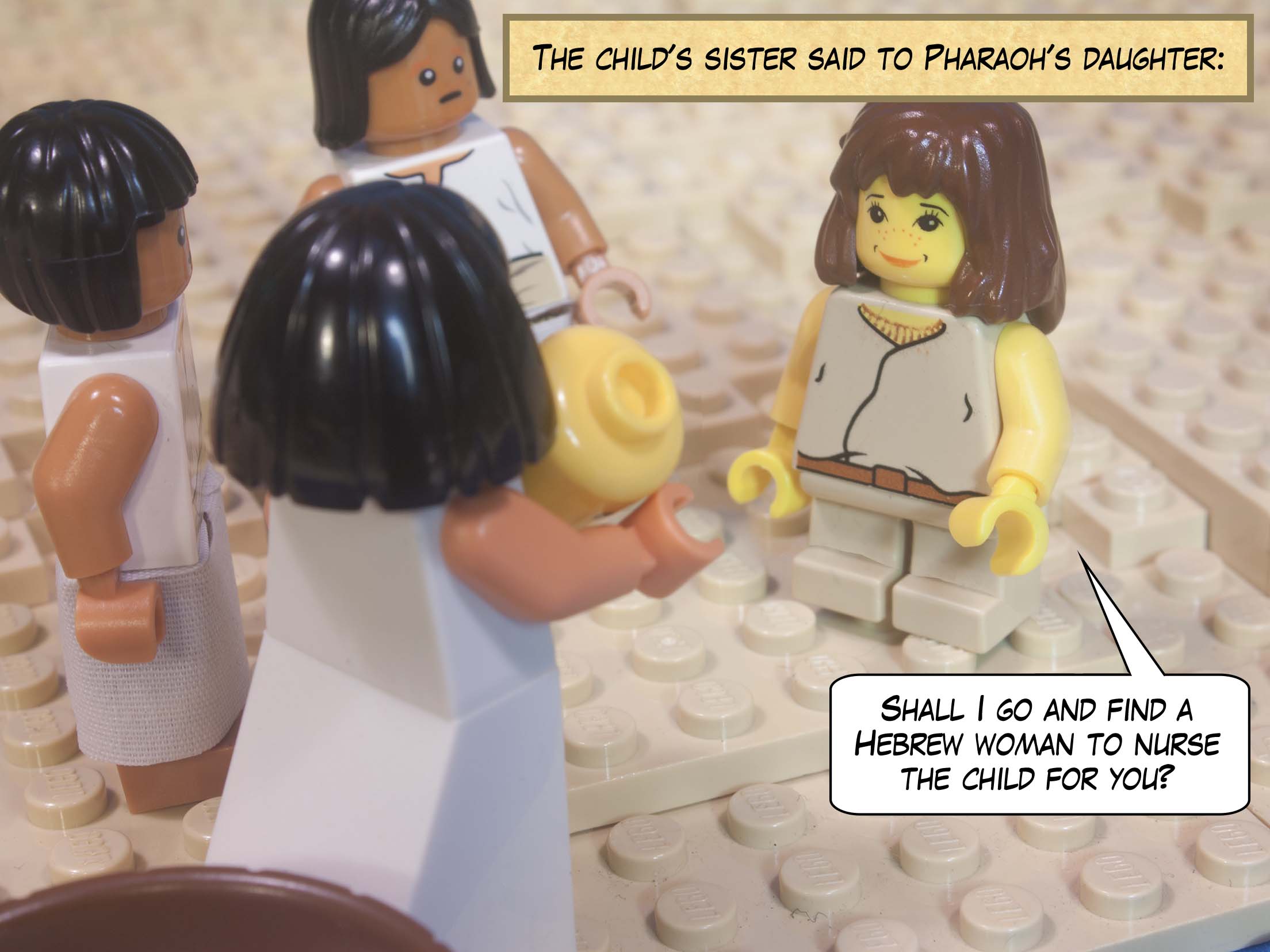 The child's sister said to Pharaoh's daughter, "Shall I go and find a Hebrew woman to nurse the child for you?"