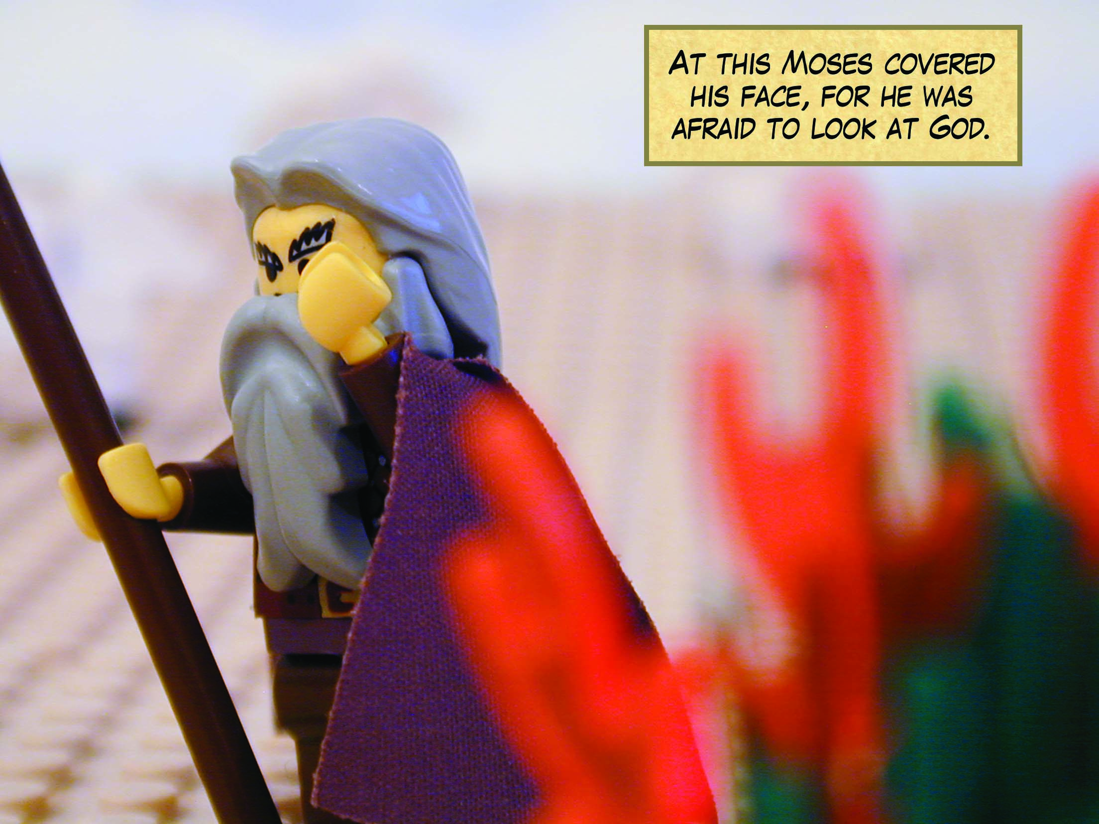 At this Moses covered his face, for he was afraid to look at God.