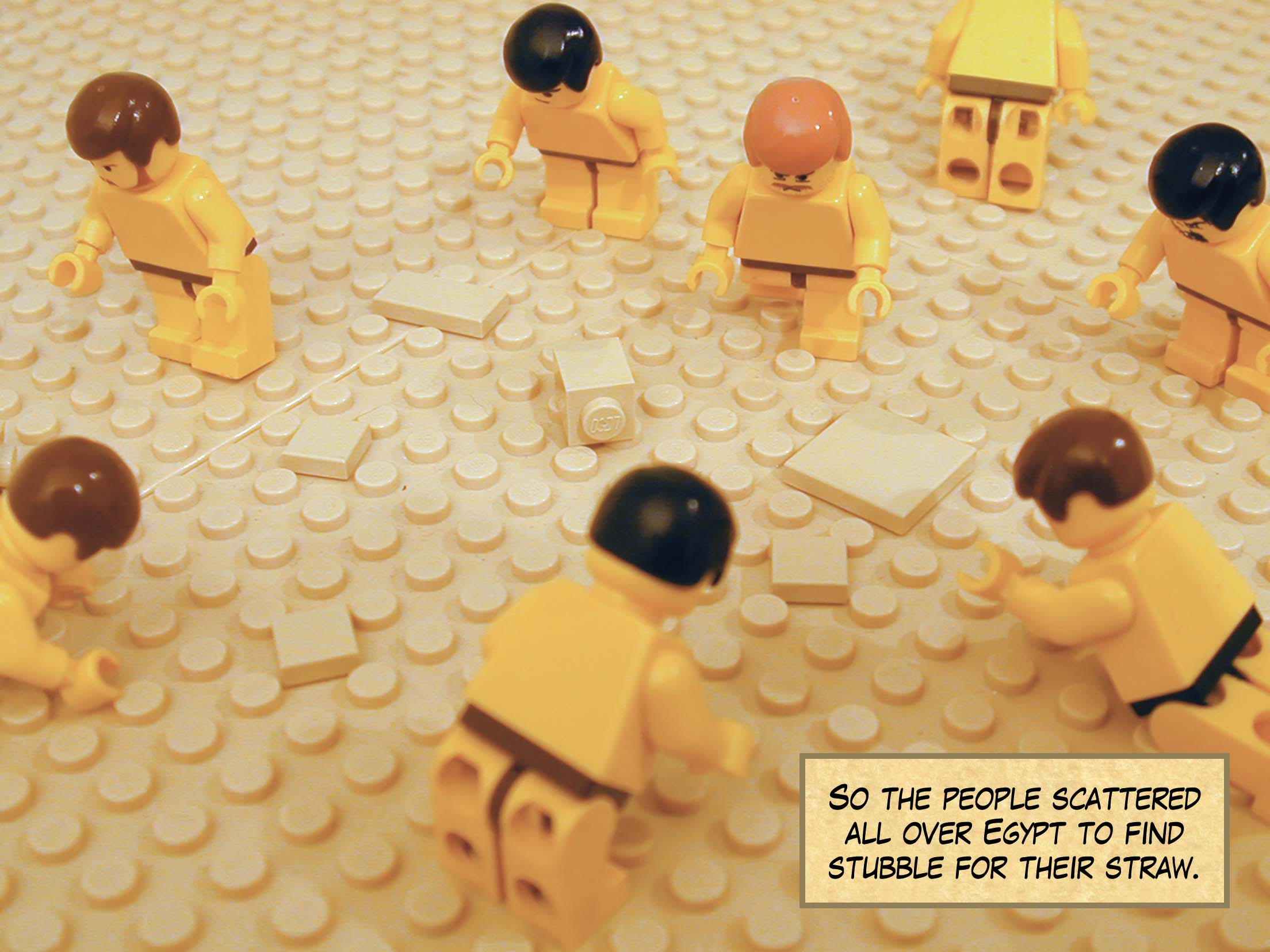 So the people scattered all over Egypt to find stubble for their straw.