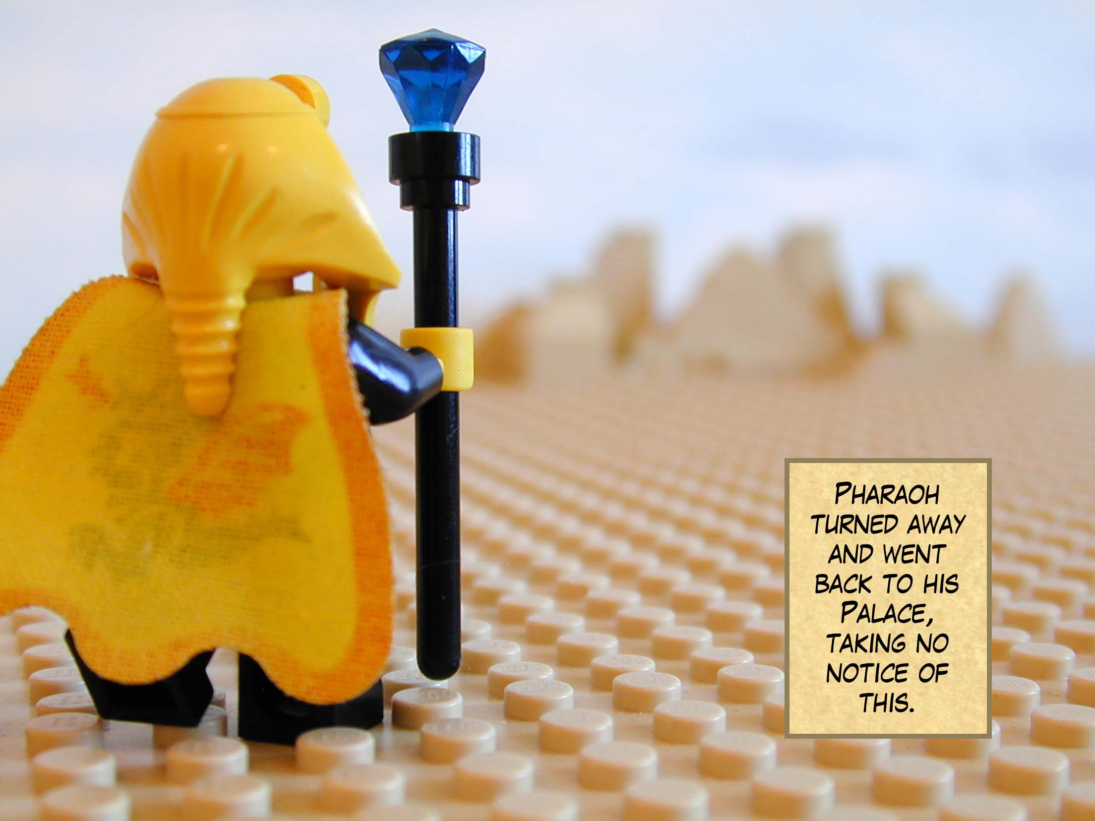 Pharaoh turned away and went back to his Palace, taking no notice of this.