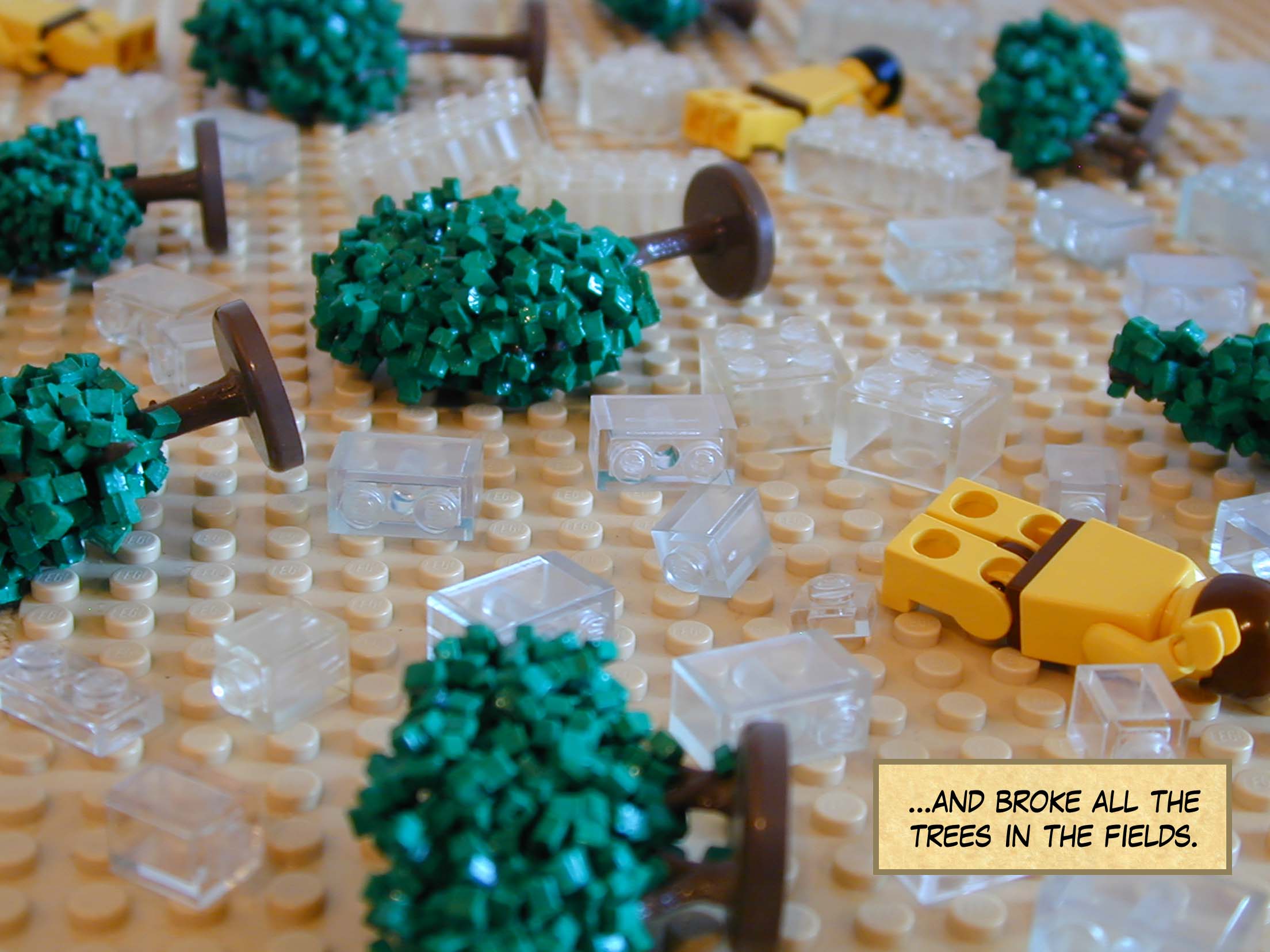 ...and broke all the trees in the fields.