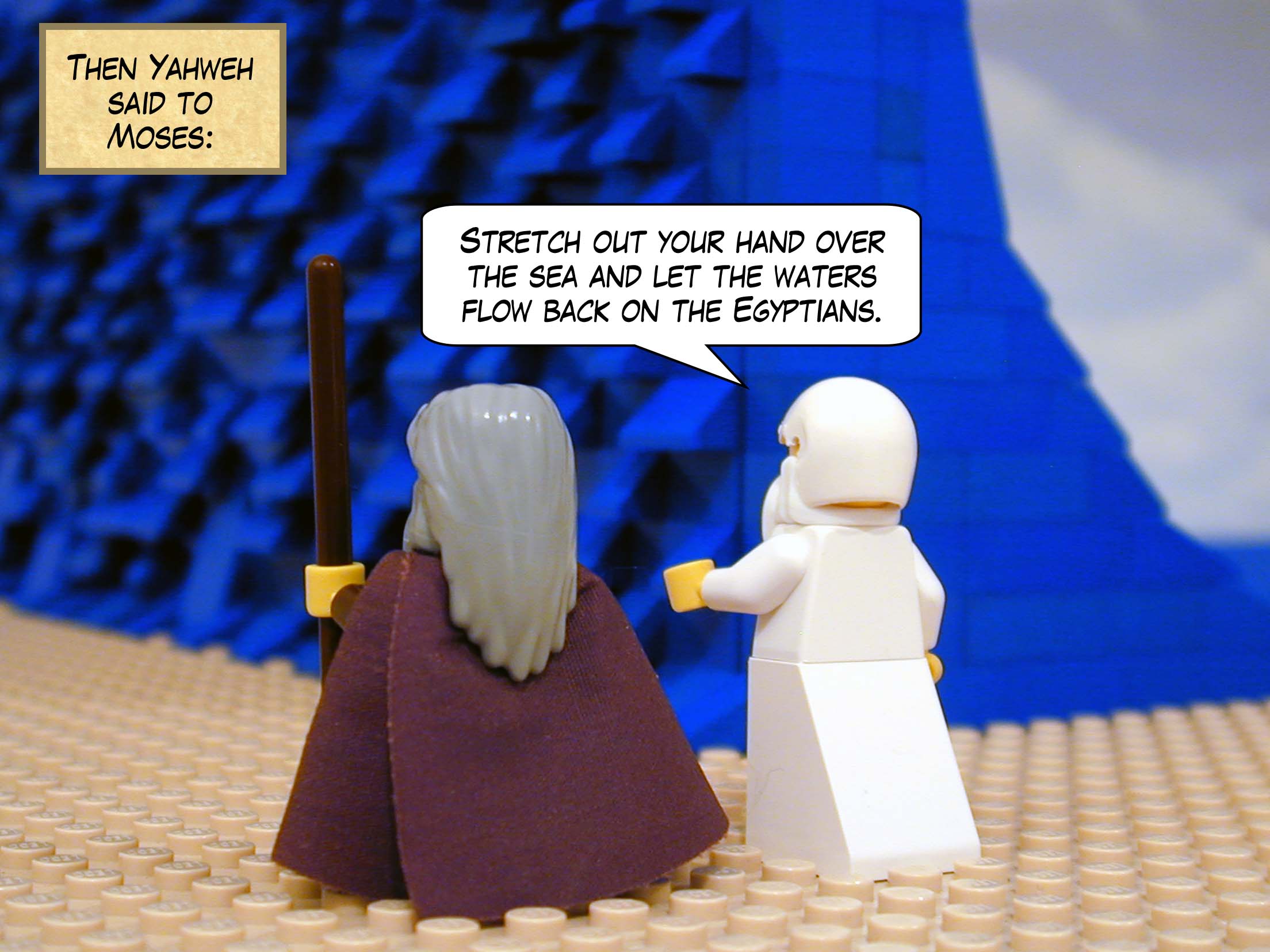 Then Yahweh said to Moses, 'Stretch out your hand over the sea and let the waters flow back on the Egyptians.'