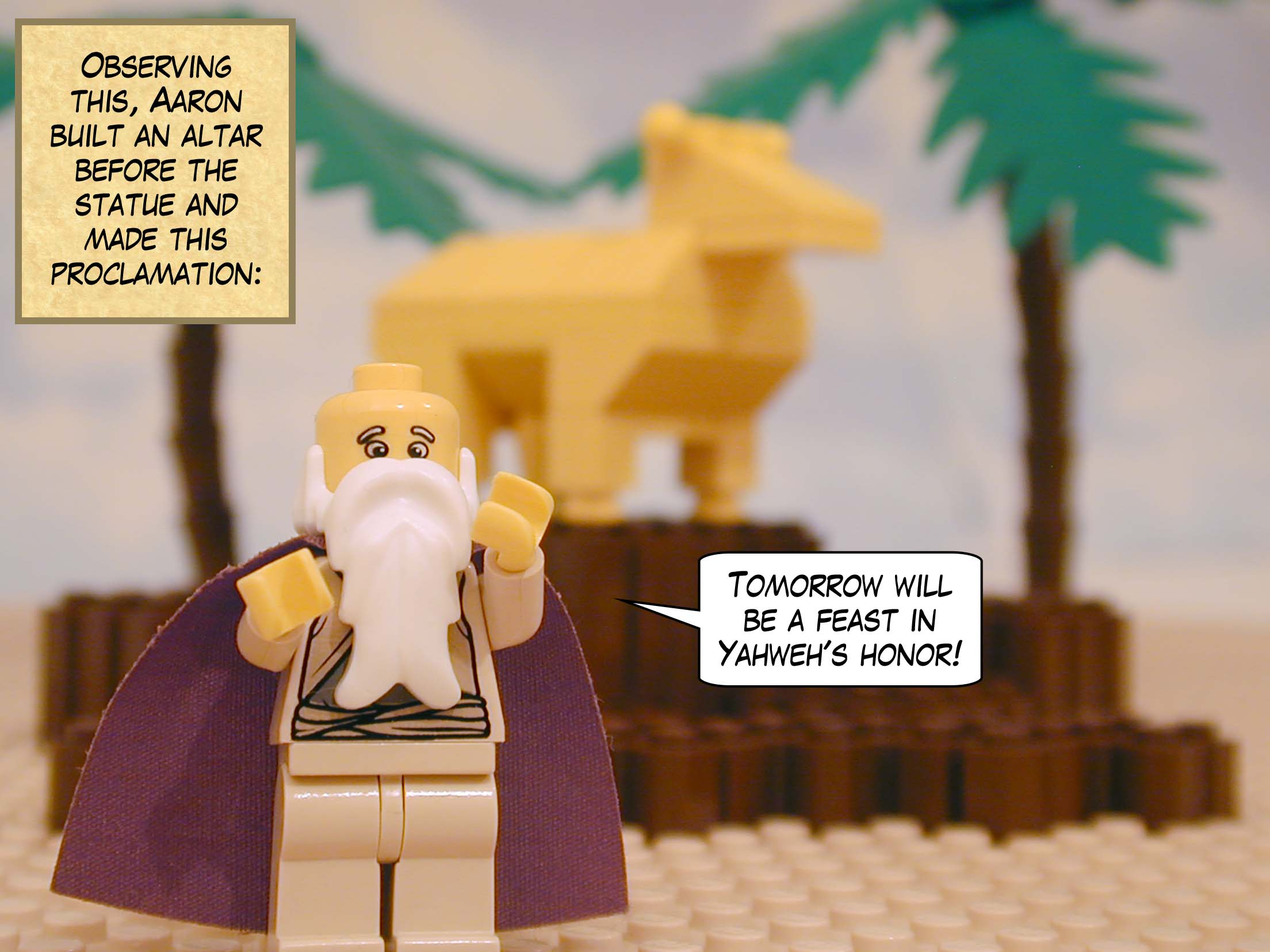 Observing this, Aaron built an altar before the statue and made this proclamation: "Tomorrow will be a feast in Yahweh's honor!"