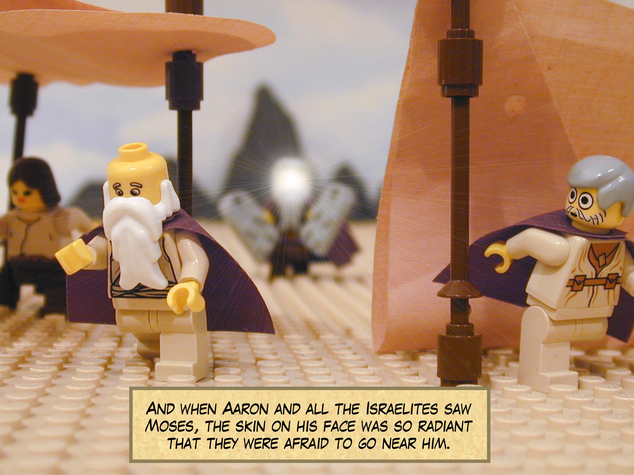And when Aaron and all the Israelites saw Moses, the skin on his face was so radiant that they were afraid to go near him.