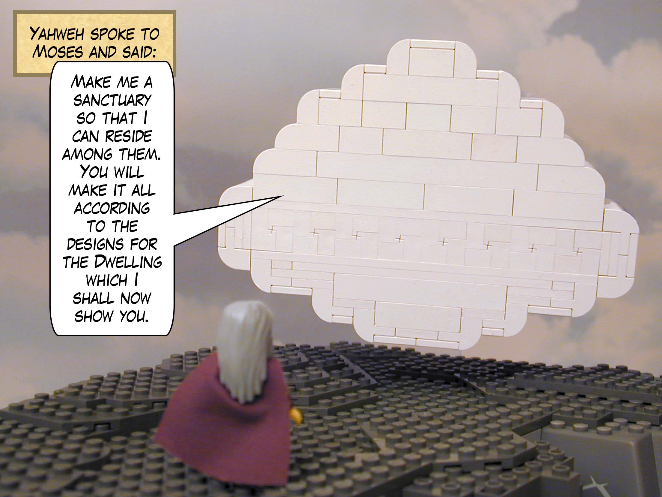 Yahweh spoke to Moses and said: "Make me a sanctuary so that I can reside among them. You will make it all according to the designs for the Dwelling which I shall now show you."