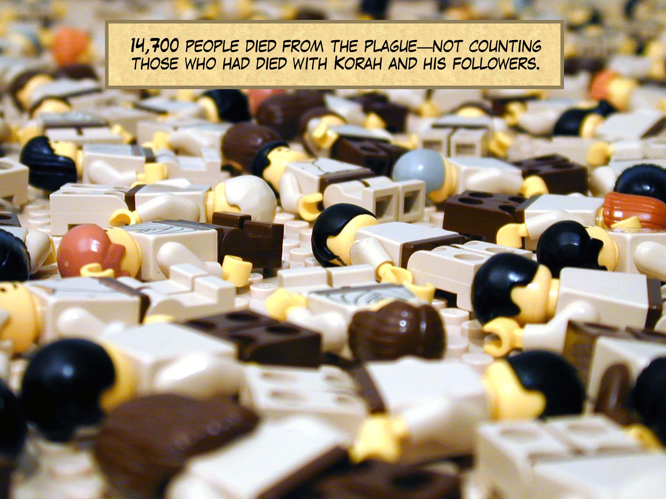 Numbers 16:49 14,700 people died from the plague -- not counting those who had died with Korah and his followers.