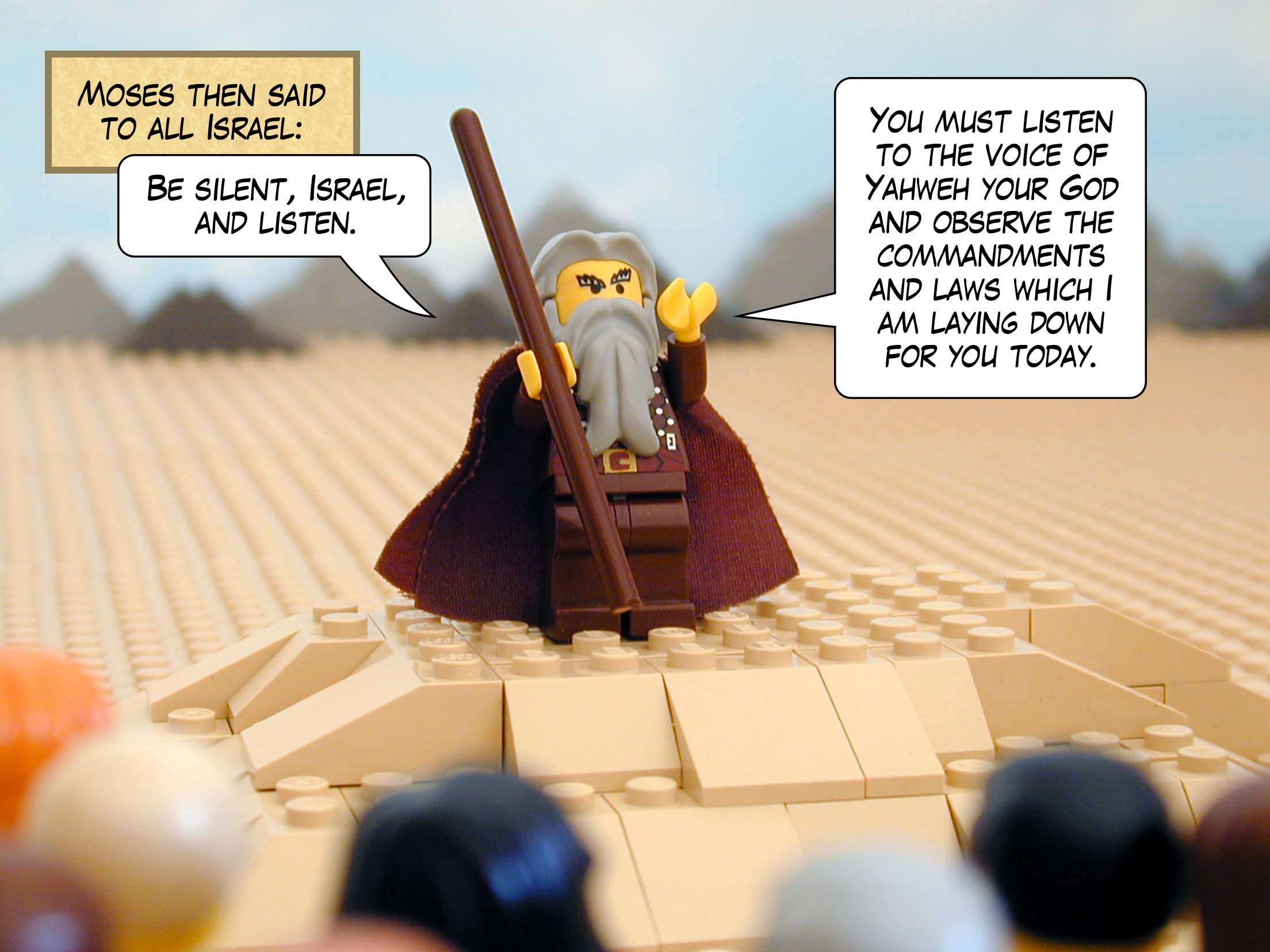 Moses then said to all Israel, 'Be silent, Israel, and listen. You must listen to the voice of Yahweh your God and observe the commandments and laws which I am laying down for you today.'