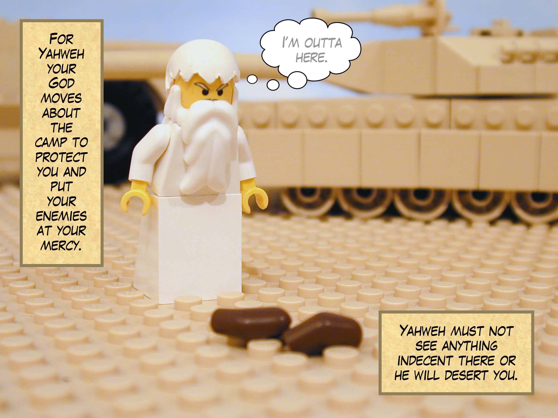 'For Yahweh your God moves about the camp to protect you and put your enemies at your mercy. Yahweh must not see anything indecent there or he will desert you.'