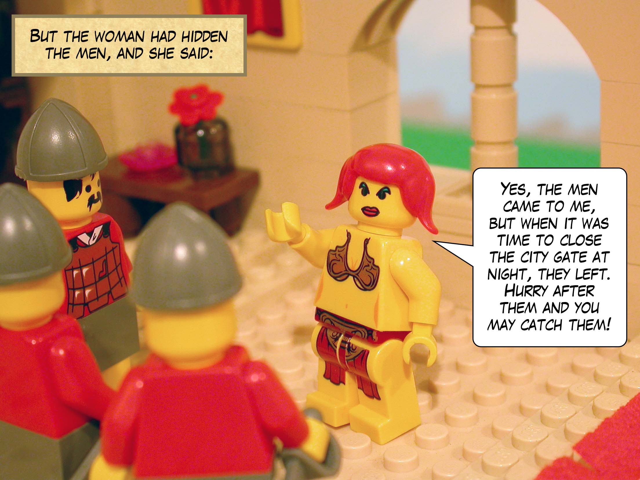 But the woman had hidden the men, and she said 'Yes, the men came to me, but when it was time to close the city gate at night, they left. Hurry after them and you may catch them!'