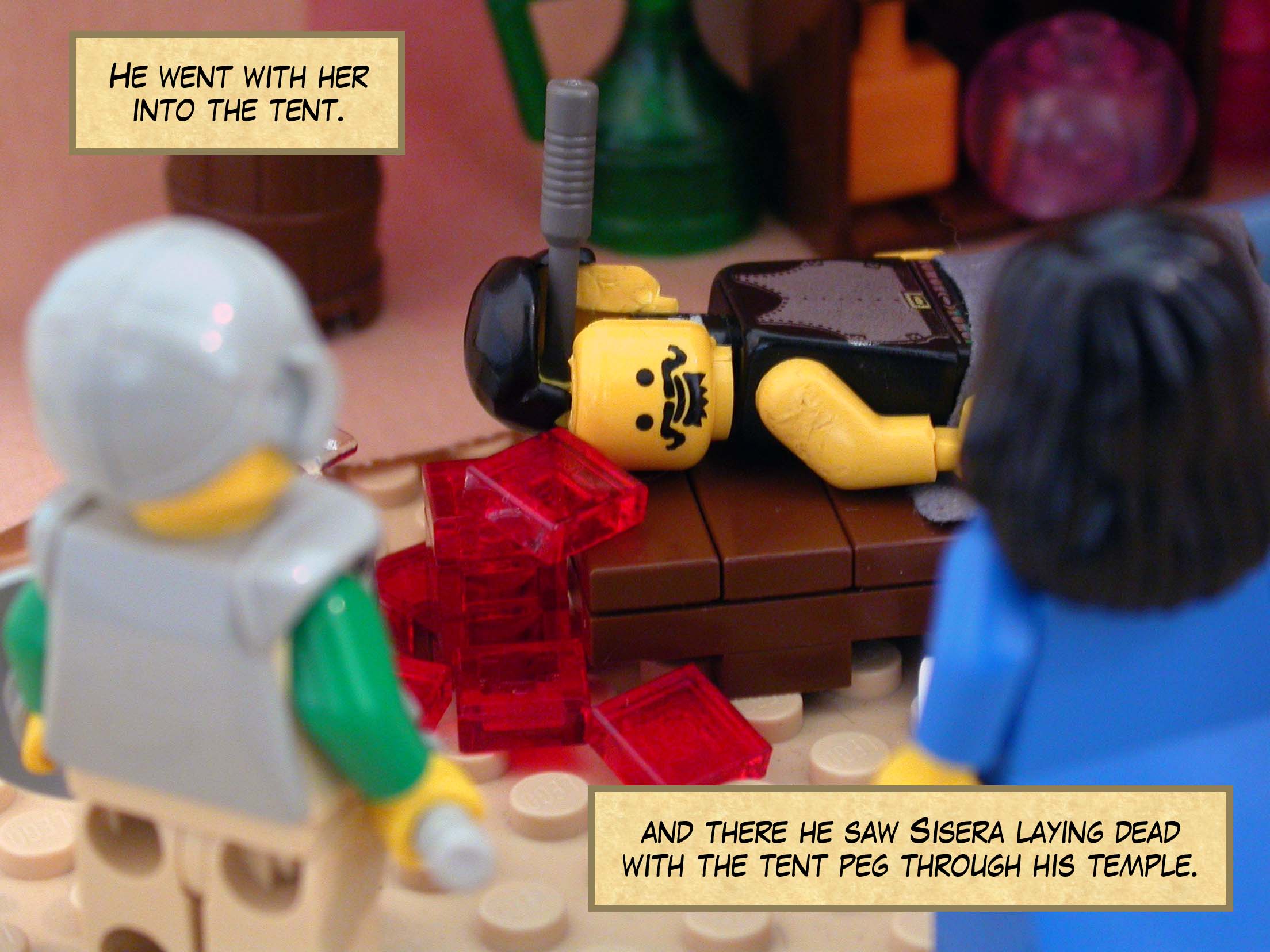 He went with her into the tent, and there he saw Sisera laying dead with the tent peg through his temple.