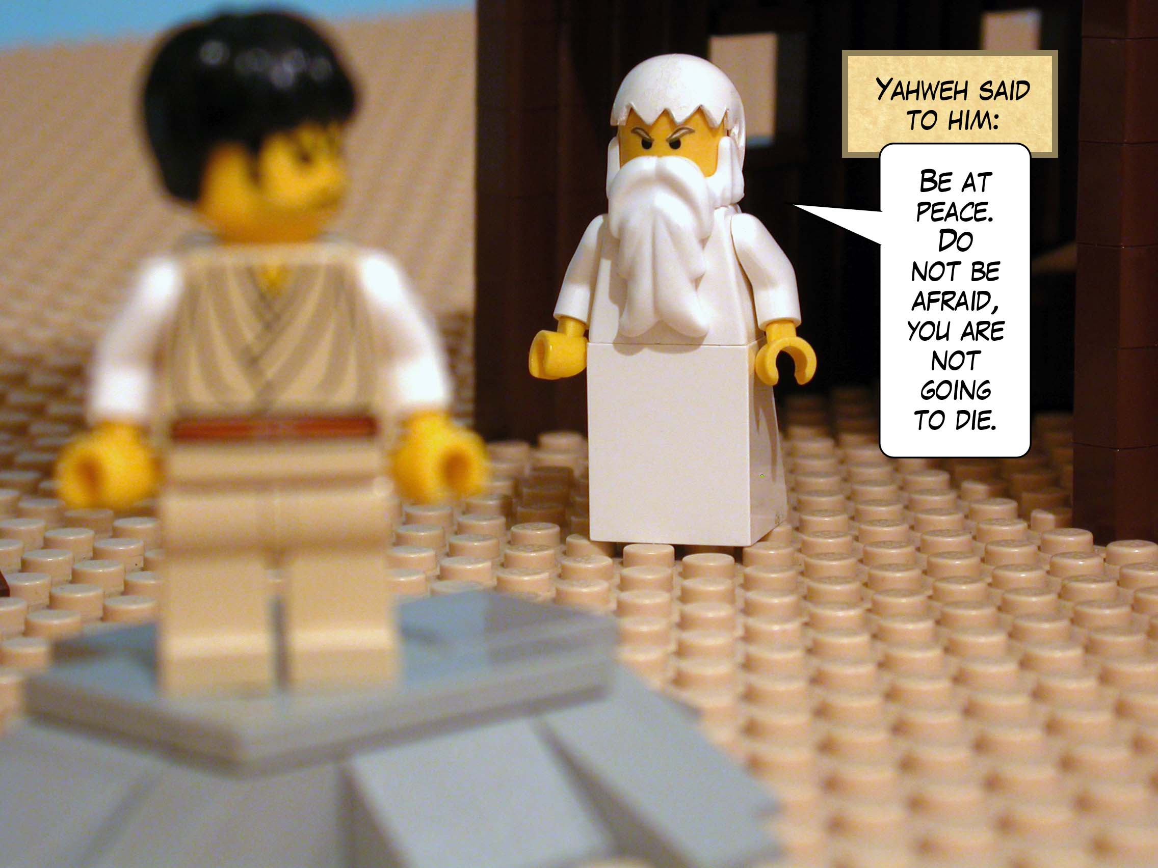 Yahweh said to him, 'Be at peace. Do not be afraid, you are not going to die.'