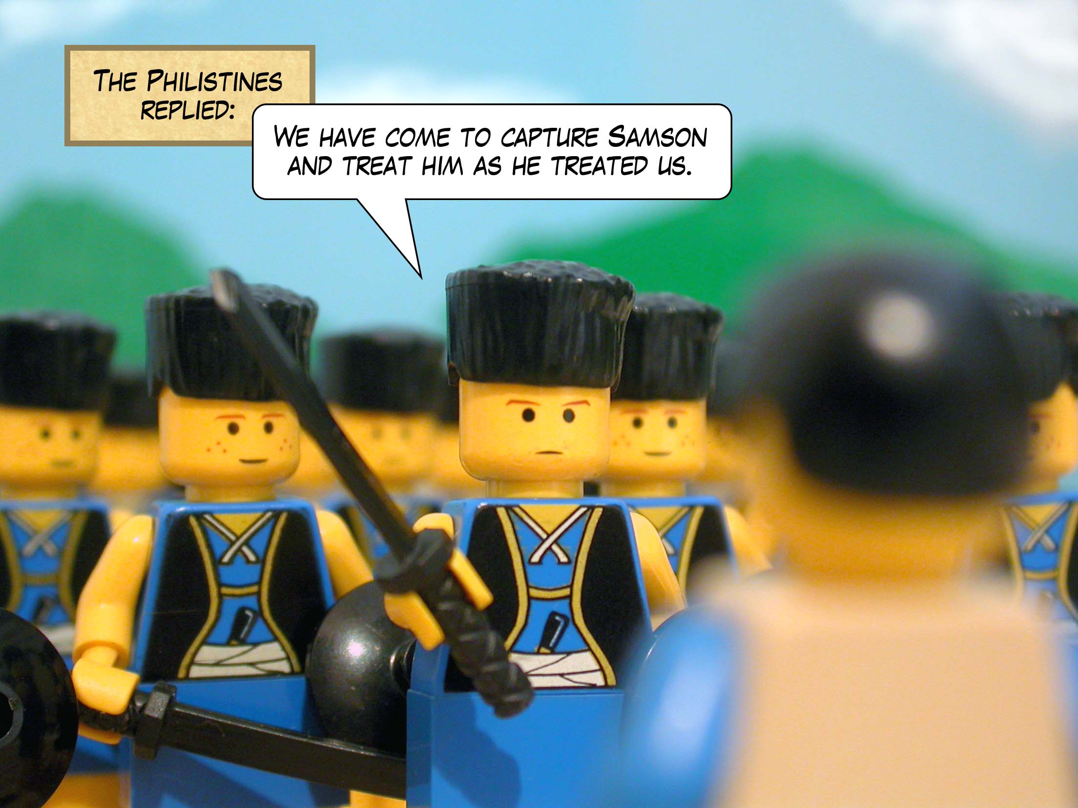 The Philistines replied, 'We have come to capture Samson and treat him as he treated us.'