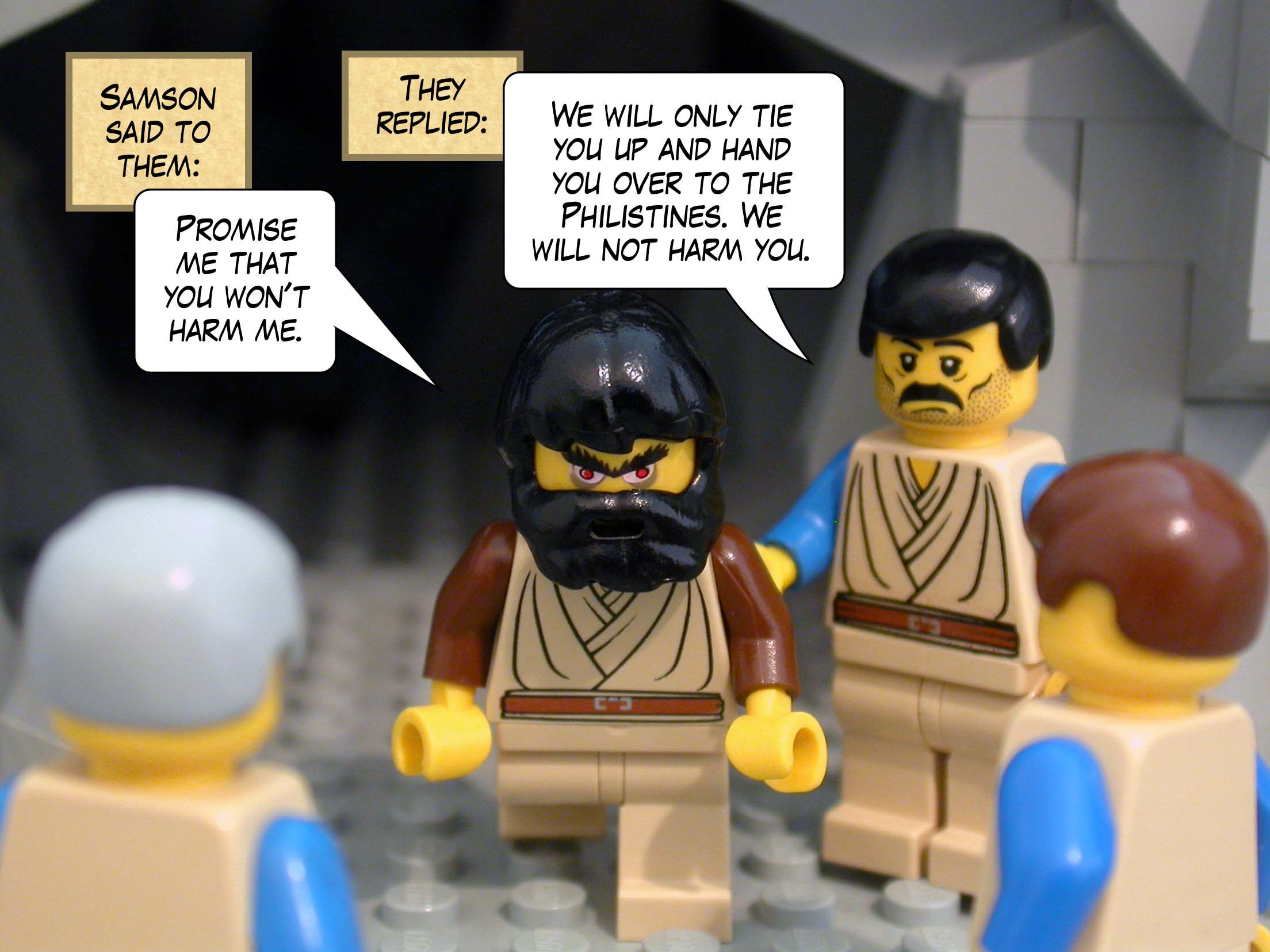 Samson said to them, 'Promise me that you won't harm me.' They replied, 'We will only tie you up and hand you over to the Philistines. We will not harm you.'