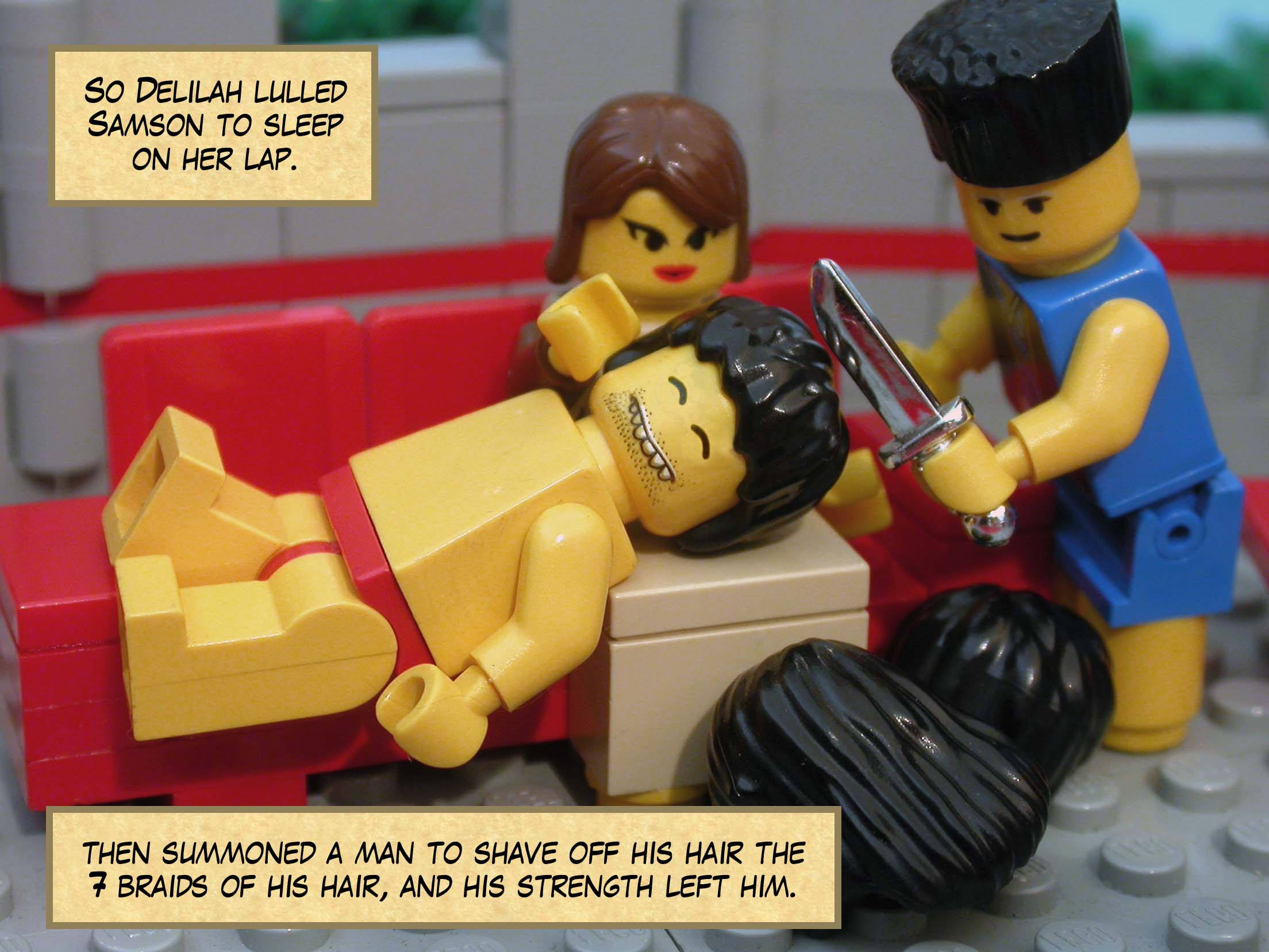 So Delilah lulled Samson to sleep on her lap and then summoned a man to shave off his hair the seven braids of his hair, and his strength left him.