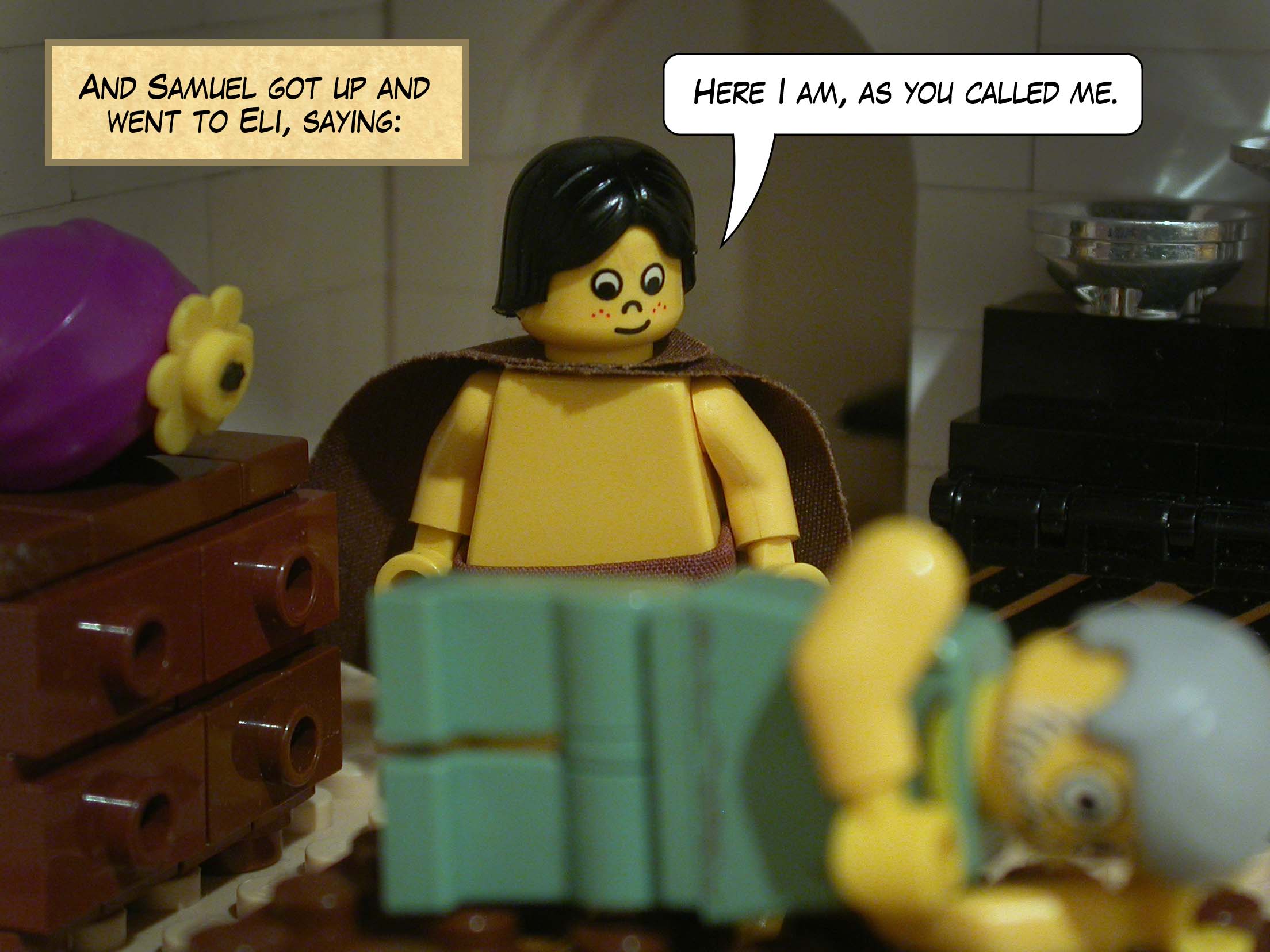 And Samuel got up and went to Eli, saying, 'Here I am, as you called me.'
