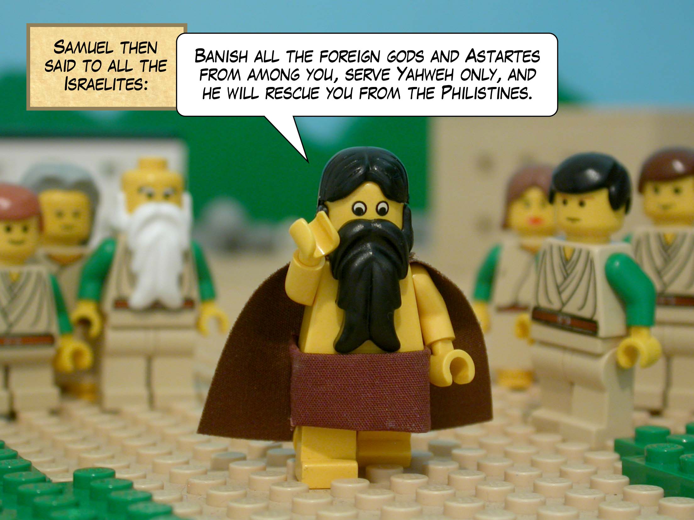 Samuel then said to all the Israelites, 'Banish all the foreign gods and Astartes from among you, serve Yahweh only, and he will rescue you from the Philistines.'