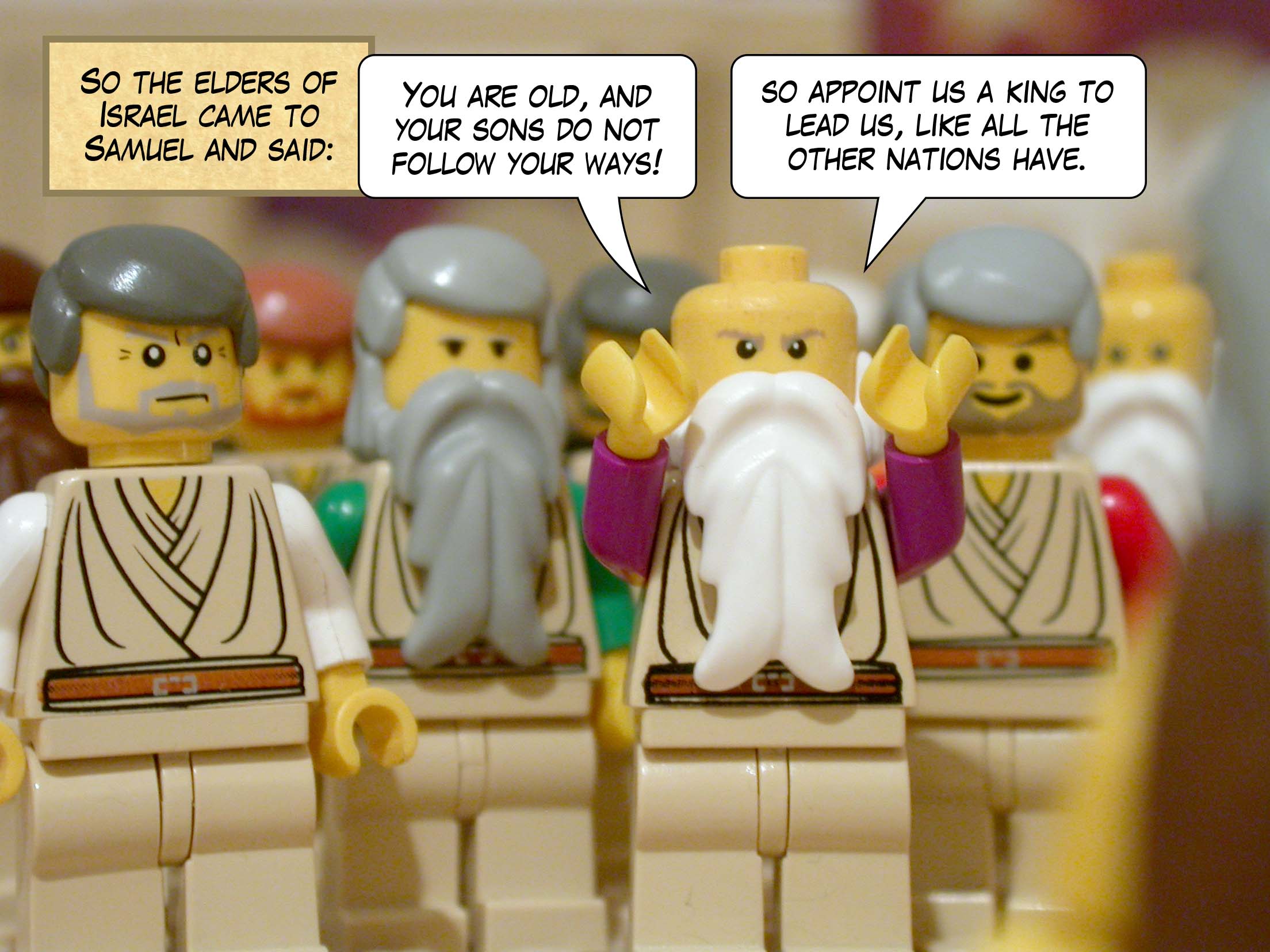 So the elders of Israel came to Samuel and said, 'You are old, and your sons do not follow your ways, so appoint us a king to lead us, like all the other nations have.'