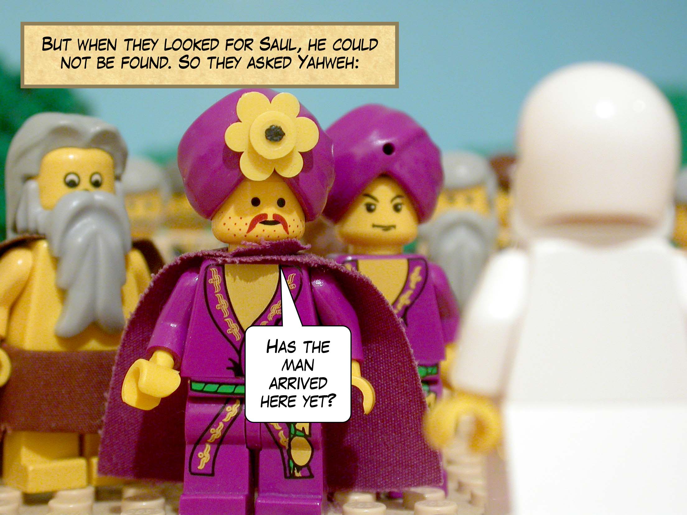 But when they looked for Saul, he was nowhere to be found. So they asked Yahweh, 'Has the man arrived here yet?'