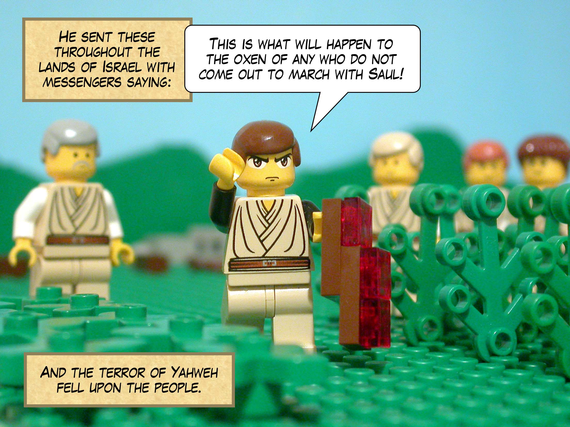 He sent these throughout the lands of Israel with messengers saying, 'This is what will happen to the oxen of any who do not come out to march with Saul!' And the terror of Yahweh fell upon the people.